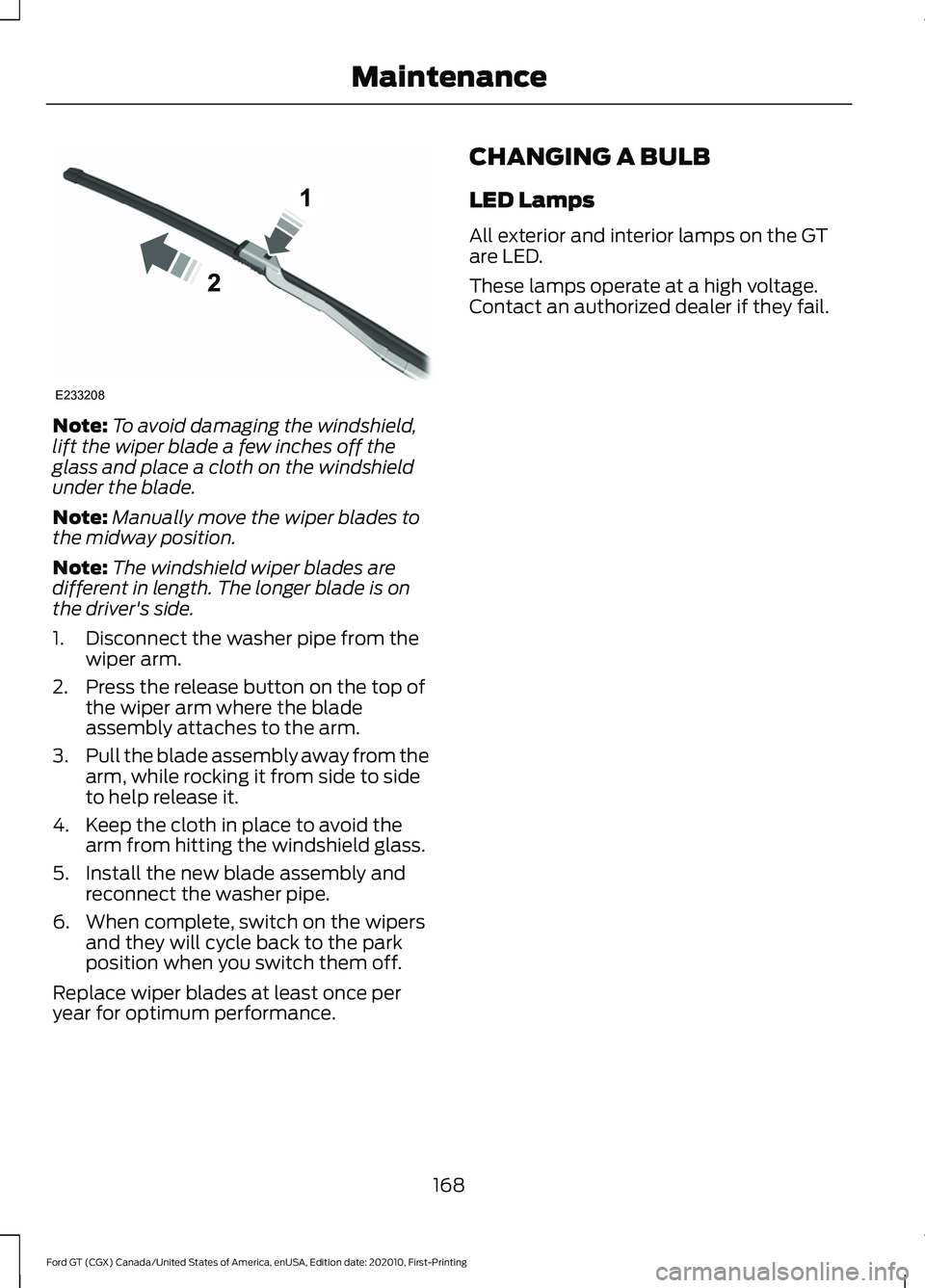 FORD GT 2021  Owners Manual Note:
To avoid damaging the windshield,
lift the wiper blade a few inches off the
glass and place a cloth on the windshield
under the blade.
Note: Manually move the wiper blades to
the midway position