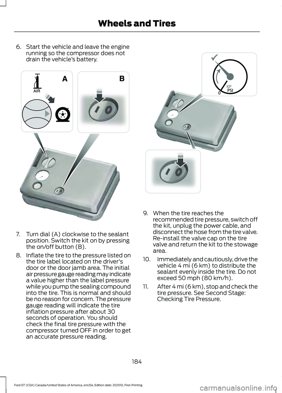 FORD GT 2021 Owners Manual 6. Start the vehicle and leave the engine
running so the compressor does not
drain the vehicle ’s battery. 7. Turn dial (A) clockwise to the sealant
position. Switch the kit on by pressing
the on/of FORD GT 2021 Owners Manual 6. Start the vehicle and leave the engine
running so the compressor does not
drain the vehicle ’s battery. 7. Turn dial (A) clockwise to the sealant
position. Switch the kit on by pressing
the on/of