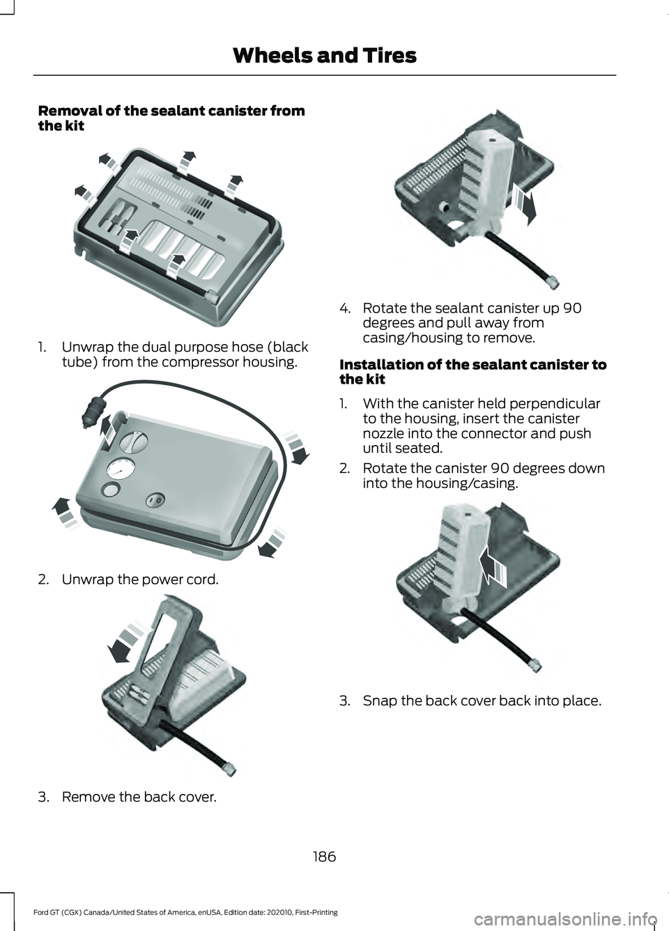 FORD GT 2021  Owners Manual Removal of the sealant canister from
the kit
1. Unwrap the dual purpose hose (black
tube) from the compressor housing. 2. Unwrap the power cord.
3. Remove the back cover. 4. Rotate the sealant caniste