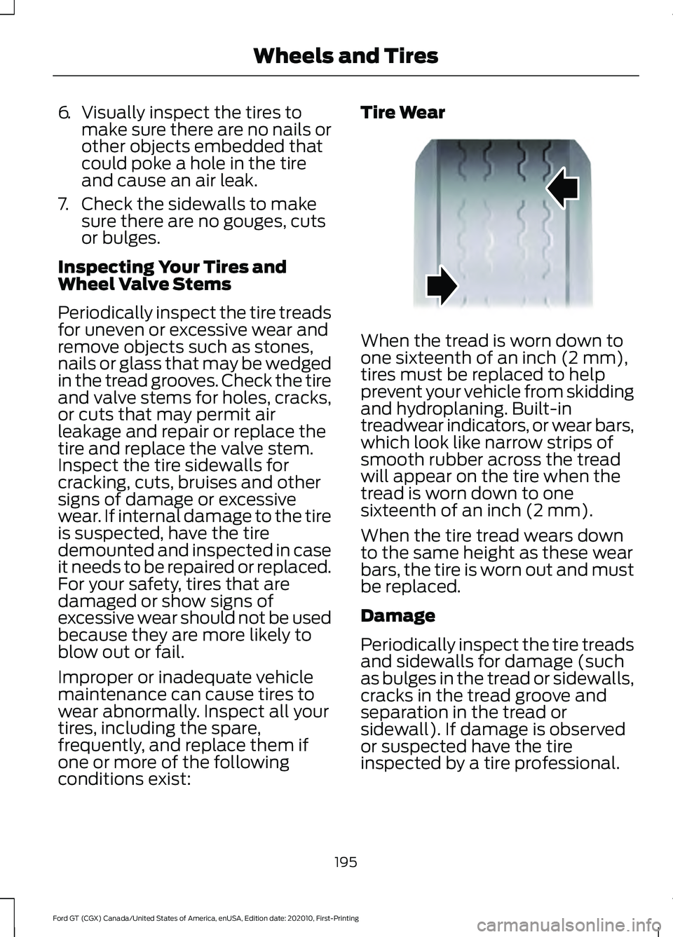 FORD GT 2021 Owners Manual 6.
Visually inspect the tires to
make sure there are no nails or
other objects embedded that
could poke a hole in the tire
and cause an air leak.
7. Check the sidewalls to make sure there are no gouge FORD GT 2021 Owners Manual 6.
Visually inspect the tires to
make sure there are no nails or
other objects embedded that
could poke a hole in the tire
and cause an air leak.
7. Check the sidewalls to make sure there are no gouge