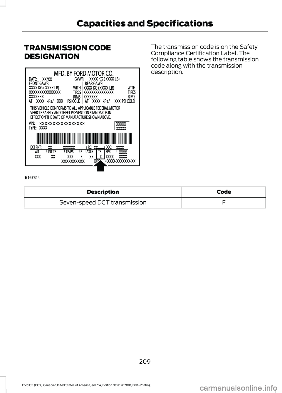 FORD GT 2021 Owners Manual TRANSMISSION CODE
DESIGNATION The transmission code is on the Safety
Compliance Certification Label. The
following table shows the transmission
code along with the transmission
description.
Code
Descr FORD GT 2021 Owners Manual TRANSMISSION CODE
DESIGNATION The transmission code is on the Safety
Compliance Certification Label. The
following table shows the transmission
code along with the transmission
description.
Code
Descr