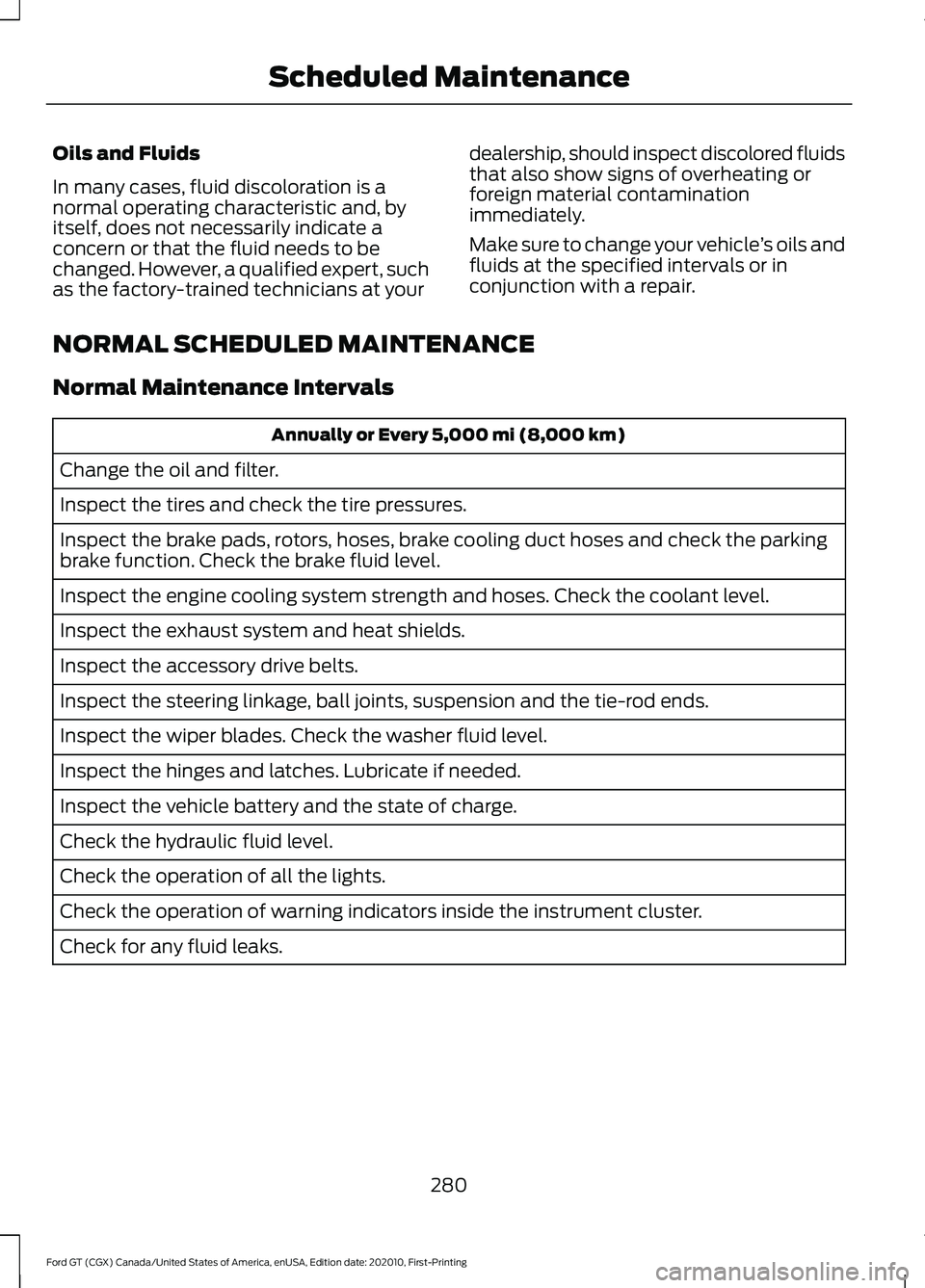 FORD GT 2021 Owners Guide Oils and Fluids
In many cases, fluid discoloration is a
normal operating characteristic and, by
itself, does not necessarily indicate a
concern or that the fluid needs to be
changed. However, a qualif FORD GT 2021 Owners Guide Oils and Fluids
In many cases, fluid discoloration is a
normal operating characteristic and, by
itself, does not necessarily indicate a
concern or that the fluid needs to be
changed. However, a qualif