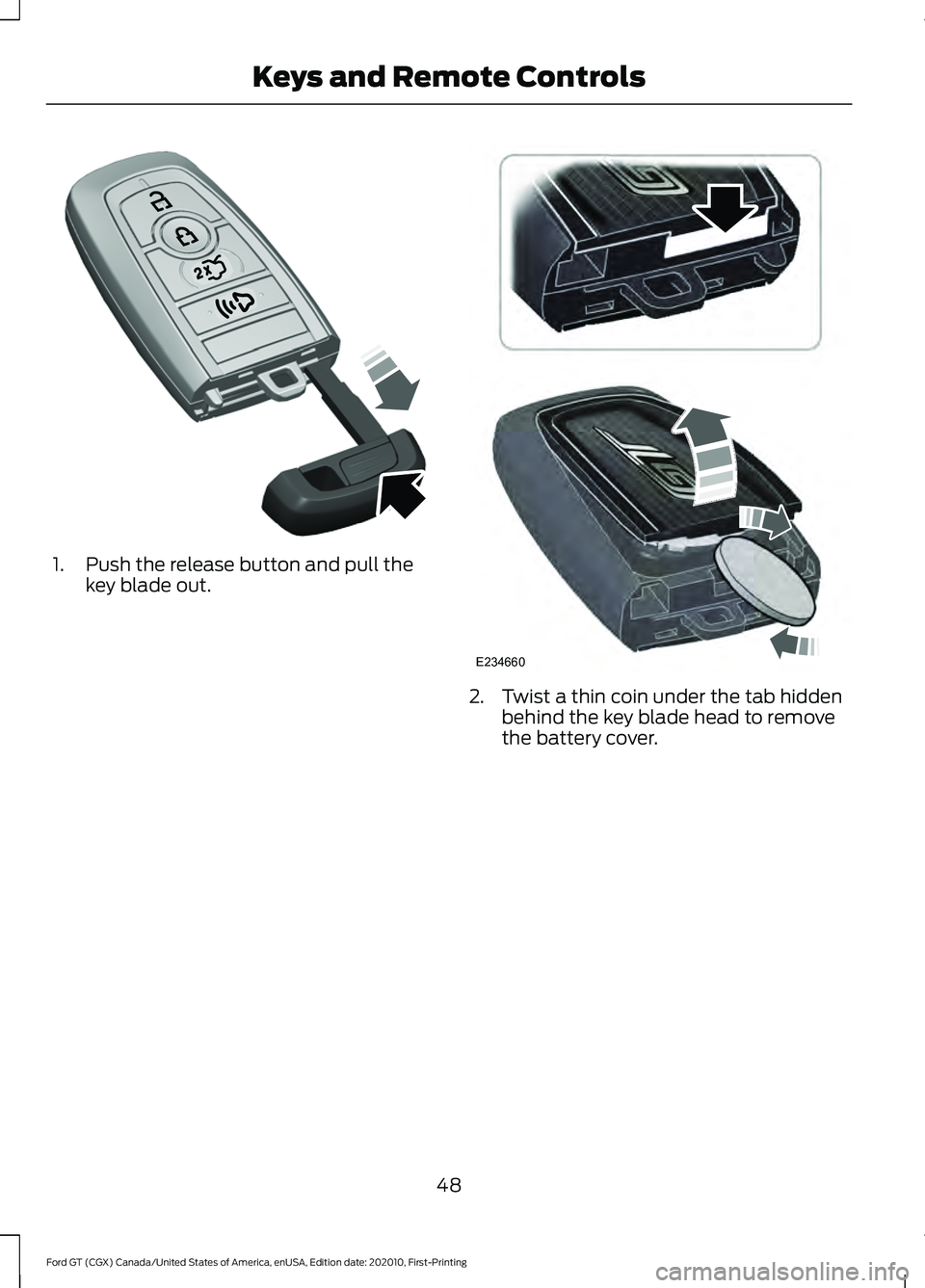 FORD GT 2021 Owners Manual 1. Push the release button and pull the
key blade out. 2. Twist a thin coin under the tab hidden
behind the key blade head to remove
the battery cover.
48
Ford GT (CGX) Canada/United States of America FORD GT 2021 Owners Manual 1. Push the release button and pull the
key blade out. 2. Twist a thin coin under the tab hidden
behind the key blade head to remove
the battery cover.
48
Ford GT (CGX) Canada/United States of America
