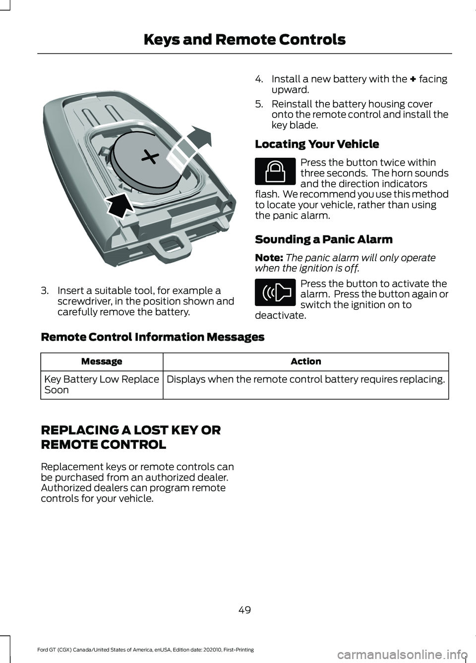 FORD GT 2021 Owners Manual 3. Insert a suitable tool, for example a
screwdriver, in the position shown and
carefully remove the battery. 4. Install a new battery with the + facing
upward.
5. Reinstall the battery housing cover FORD GT 2021 Owners Manual 3. Insert a suitable tool, for example a
screwdriver, in the position shown and
carefully remove the battery. 4. Install a new battery with the + facing
upward.
5. Reinstall the battery housing cover