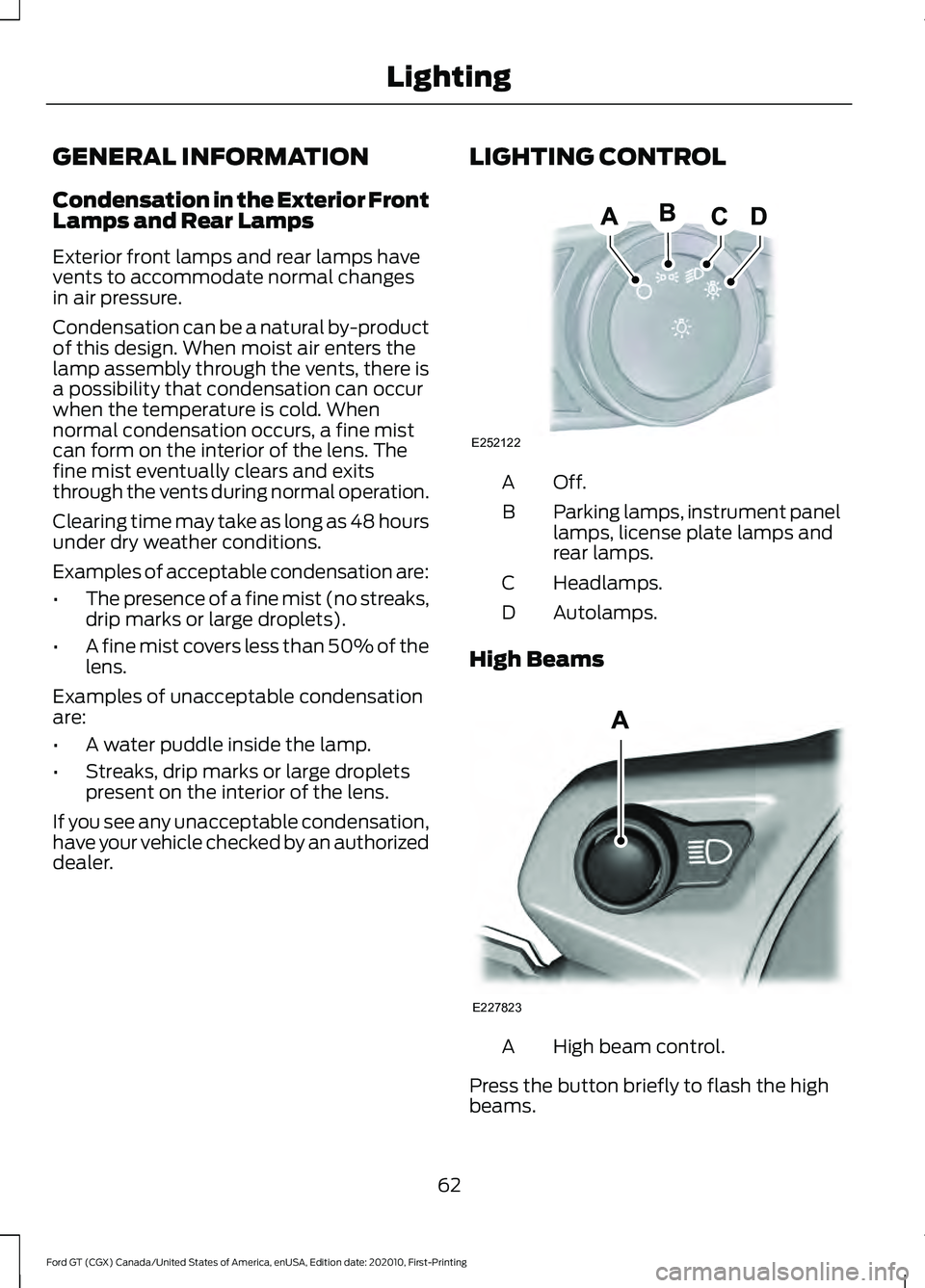 FORD GT 2021 Owners Manual GENERAL INFORMATION
Condensation in the Exterior Front
Lamps and Rear Lamps
Exterior front lamps and rear lamps have
vents to accommodate normal changes
in air pressure.
Condensation can be a natural FORD GT 2021 Owners Manual GENERAL INFORMATION
Condensation in the Exterior Front
Lamps and Rear Lamps
Exterior front lamps and rear lamps have
vents to accommodate normal changes
in air pressure.
Condensation can be a natural