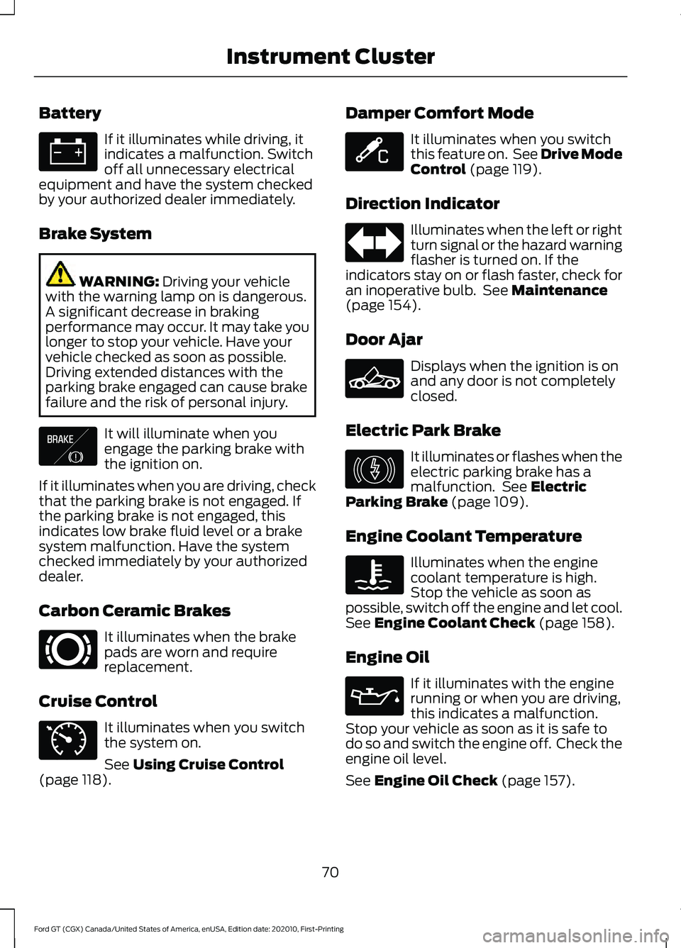 FORD GT 2021 Owners Manual Battery
If it illuminates while driving, it
indicates a malfunction. Switch
off all unnecessary electrical
equipment and have the system checked
by your authorized dealer immediately.
Brake System WAR FORD GT 2021 Owners Manual Battery
If it illuminates while driving, it
indicates a malfunction. Switch
off all unnecessary electrical
equipment and have the system checked
by your authorized dealer immediately.
Brake System WAR