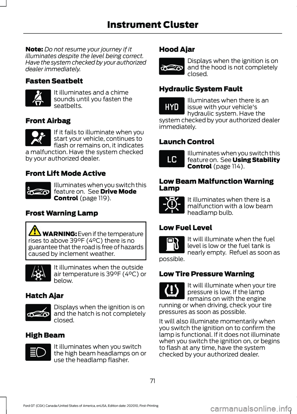 FORD GT 2021 Owners Manual Note:
Do not resume your journey if it
illuminates despite the level being correct.
Have the system checked by your authorized
dealer immediately.
Fasten Seatbelt It illuminates and a chime
sounds unt FORD GT 2021 Owners Manual Note:
Do not resume your journey if it
illuminates despite the level being correct.
Have the system checked by your authorized
dealer immediately.
Fasten Seatbelt It illuminates and a chime
sounds unt