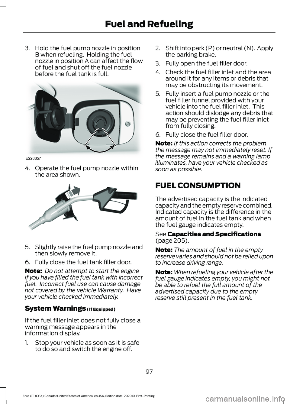FORD GT 2021 Owners Manual 3. Hold the fuel pump nozzle in position
B when refueling. Holding the fuel
nozzle in position A can affect the flow
of fuel and shut off the fuel nozzle
before the fuel tank is full. 4. Operate the FORD GT 2021 Owners Manual 3. Hold the fuel pump nozzle in position
B when refueling. Holding the fuel
nozzle in position A can affect the flow
of fuel and shut off the fuel nozzle
before the fuel tank is full. 4. Operate the