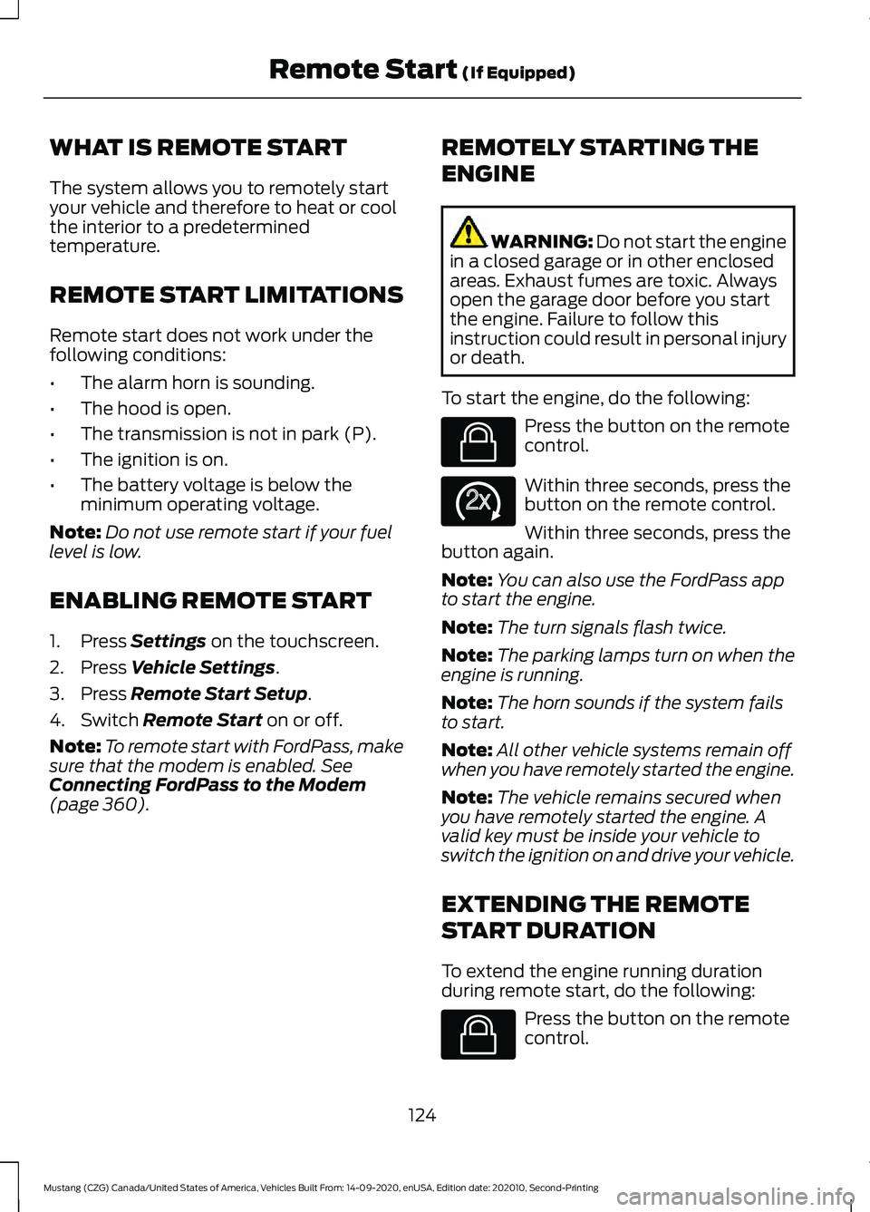 FORD MUSTANG 2021 Owners Manual WHAT IS REMOTE START
The system allows you to remotely start
your vehicle and therefore to heat or cool
the interior to a predetermined
temperature.
REMOTE START LIMITATIONS
Remote start does not work FORD MUSTANG 2021 Owners Manual WHAT IS REMOTE START
The system allows you to remotely start
your vehicle and therefore to heat or cool
the interior to a predetermined
temperature.
REMOTE START LIMITATIONS
Remote start does not work