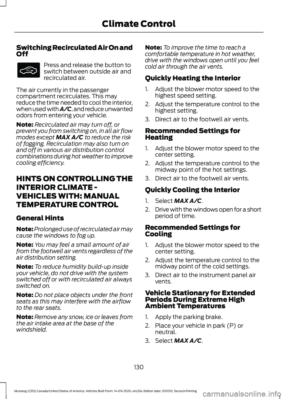 FORD MUSTANG 2021 Owners Manual Switching Recirculated Air On and
Off
Press and release the button to
switch between outside air and
recirculated air.
The air currently in the passenger
compartment recirculates. This may
reduce the FORD MUSTANG 2021 Owners Manual Switching Recirculated Air On and
Off
Press and release the button to
switch between outside air and
recirculated air.
The air currently in the passenger
compartment recirculates. This may
reduce the