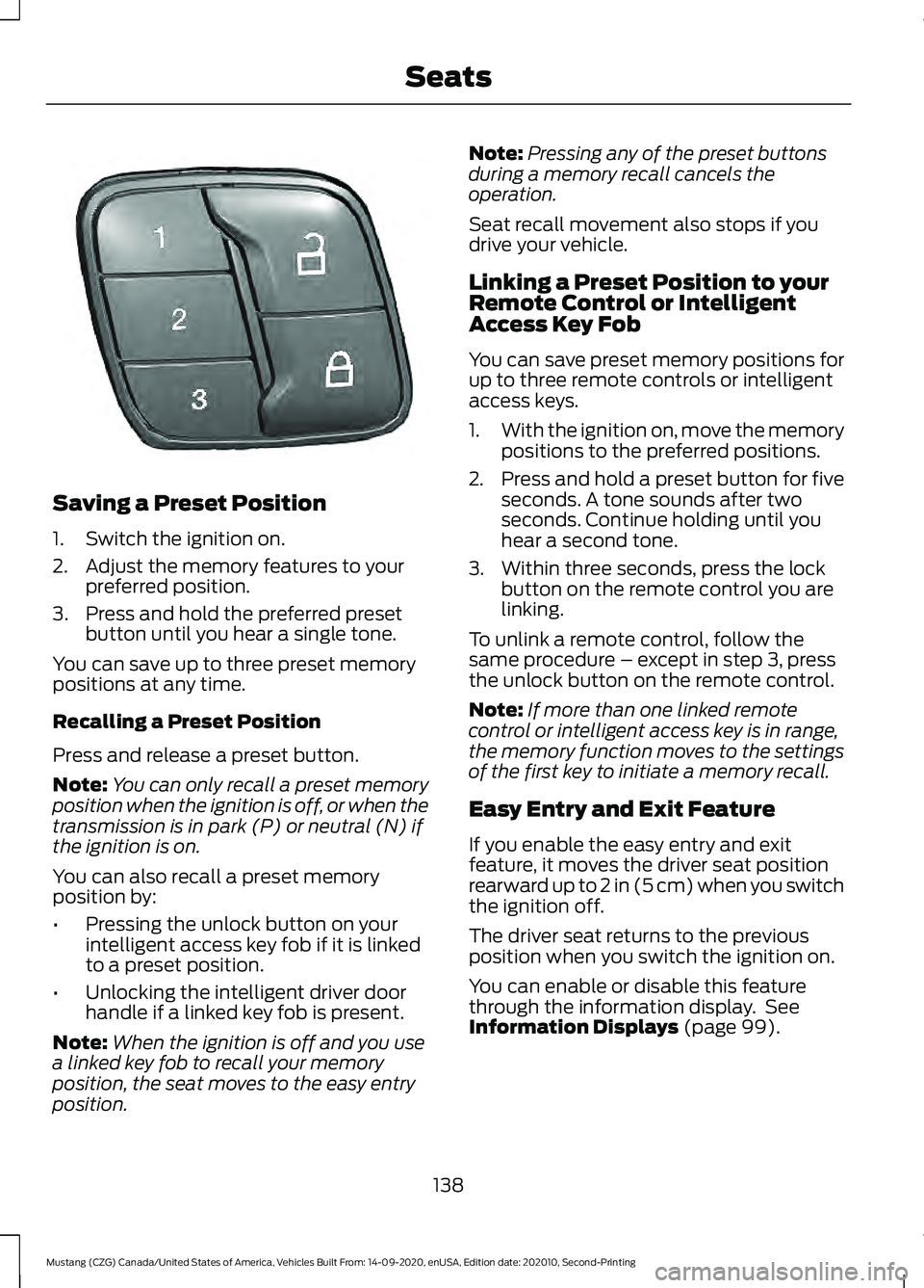 FORD MUSTANG 2021 Owners Manual Saving a Preset Position
1. Switch the ignition on.
2. Adjust the memory features to your
preferred position.
3. Press and hold the preferred preset button until you hear a single tone.
You can save u FORD MUSTANG 2021 Owners Manual Saving a Preset Position
1. Switch the ignition on.
2. Adjust the memory features to your
preferred position.
3. Press and hold the preferred preset button until you hear a single tone.
You can save u