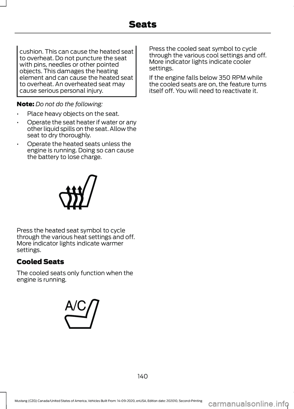 FORD MUSTANG 2021  Owners Manual cushion. This can cause the heated seat
to overheat. Do not puncture the seat
with pins, needles or other pointed
objects. This damages the heating
element and can cause the heated seat
to overheat. A