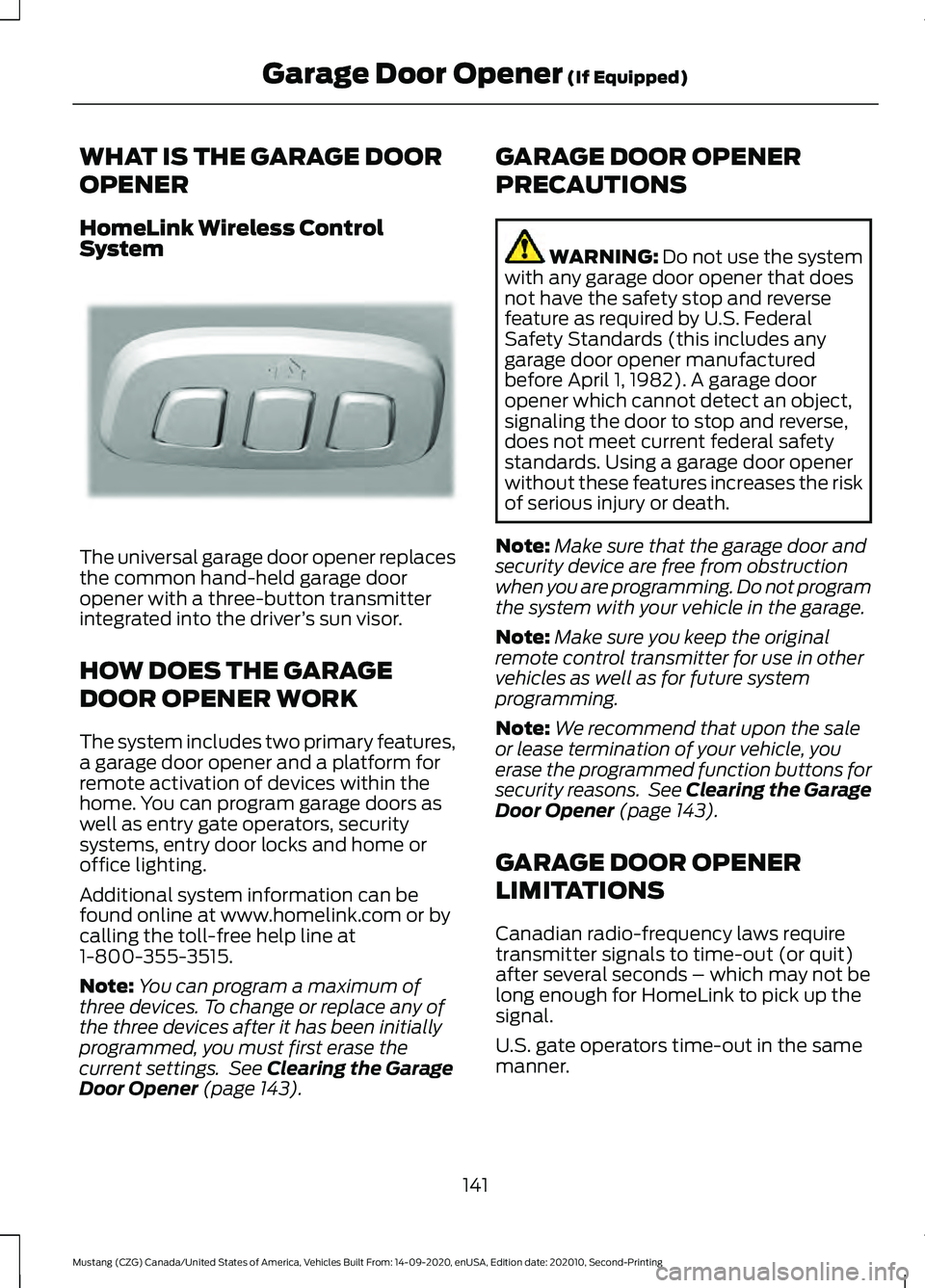 FORD MUSTANG 2021 Owners Manual WHAT IS THE GARAGE DOOR
OPENER
HomeLink Wireless Control
System
The universal garage door opener replaces
the common hand-held garage door
opener with a three-button transmitter
integrated into the dr FORD MUSTANG 2021 Owners Manual WHAT IS THE GARAGE DOOR
OPENER
HomeLink Wireless Control
System
The universal garage door opener replaces
the common hand-held garage door
opener with a three-button transmitter
integrated into the dr