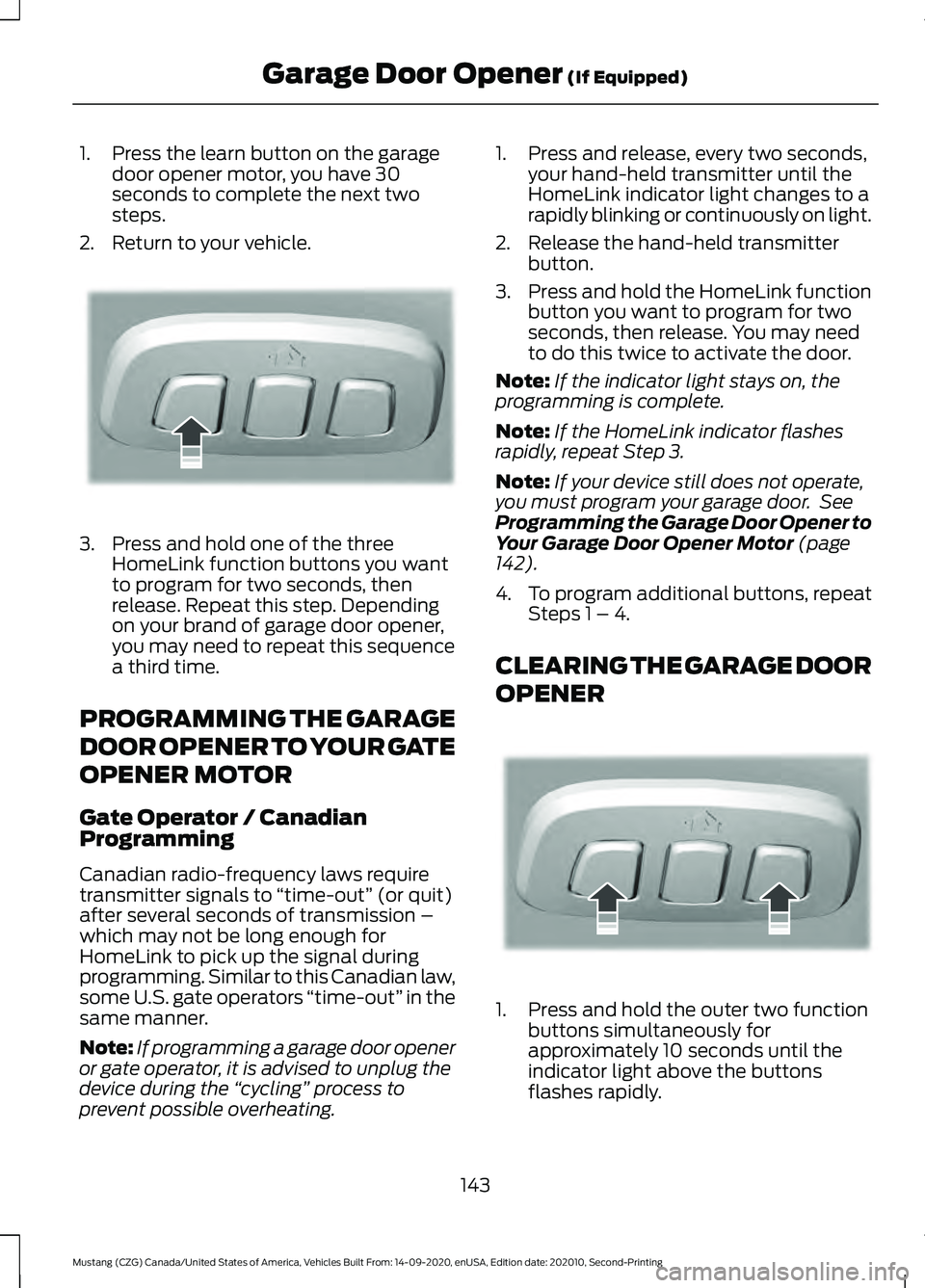 FORD MUSTANG 2021 Owners Manual 1. Press the learn button on the garage
door opener motor, you have 30
seconds to complete the next two
steps.
2. Return to your vehicle. 3. Press and hold one of the three
HomeLink function buttons y FORD MUSTANG 2021 Owners Manual 1. Press the learn button on the garage
door opener motor, you have 30
seconds to complete the next two
steps.
2. Return to your vehicle. 3. Press and hold one of the three
HomeLink function buttons y