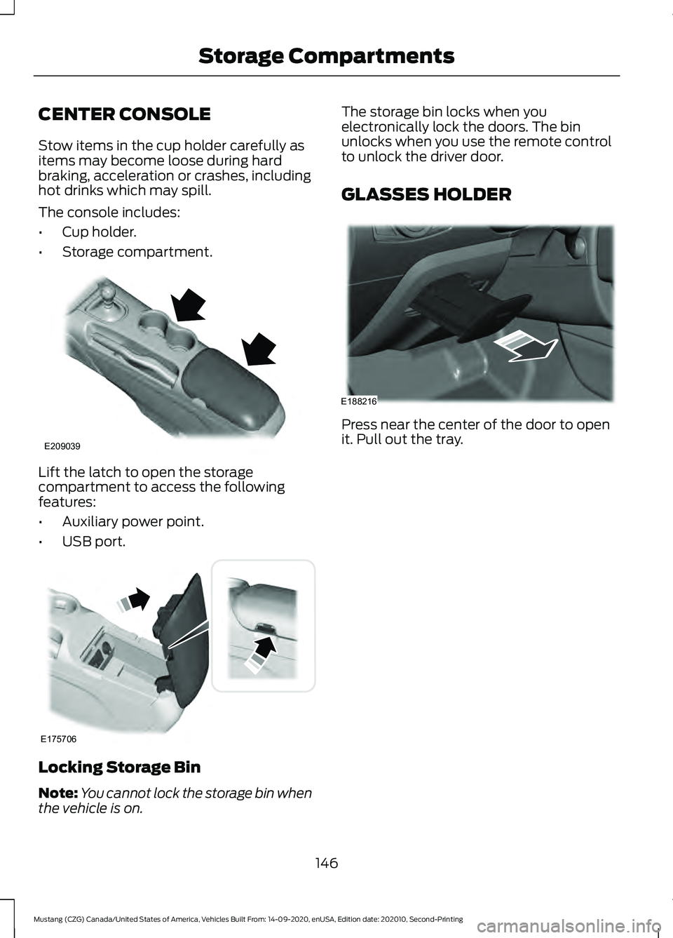 FORD MUSTANG 2021 Owners Manual CENTER CONSOLE
Stow items in the cup holder carefully as
items may become loose during hard
braking, acceleration or crashes, including
hot drinks which may spill.
The console includes:
•
Cup holder FORD MUSTANG 2021 Owners Manual CENTER CONSOLE
Stow items in the cup holder carefully as
items may become loose during hard
braking, acceleration or crashes, including
hot drinks which may spill.
The console includes:
•
Cup holder