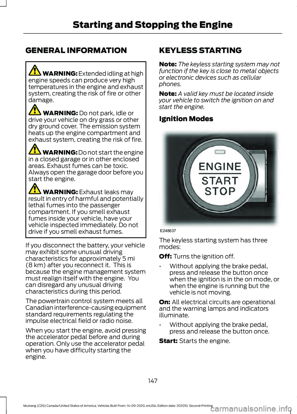 FORD MUSTANG 2021  Owners Manual GENERAL INFORMATION
WARNING: Extended idling at high
engine speeds can produce very high
temperatures in the engine and exhaust
system, creating the risk of fire or other
damage. WARNING: 
Do not park