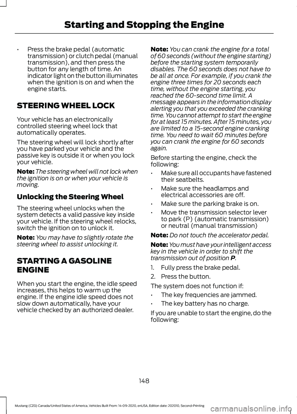 FORD MUSTANG 2021 Owners Manual •
Press the brake pedal (automatic
transmission) or clutch pedal (manual
transmission), and then press the
button for any length of time. An
indicator light on the button illuminates
when the igniti FORD MUSTANG 2021 Owners Manual •
Press the brake pedal (automatic
transmission) or clutch pedal (manual
transmission), and then press the
button for any length of time. An
indicator light on the button illuminates
when the igniti