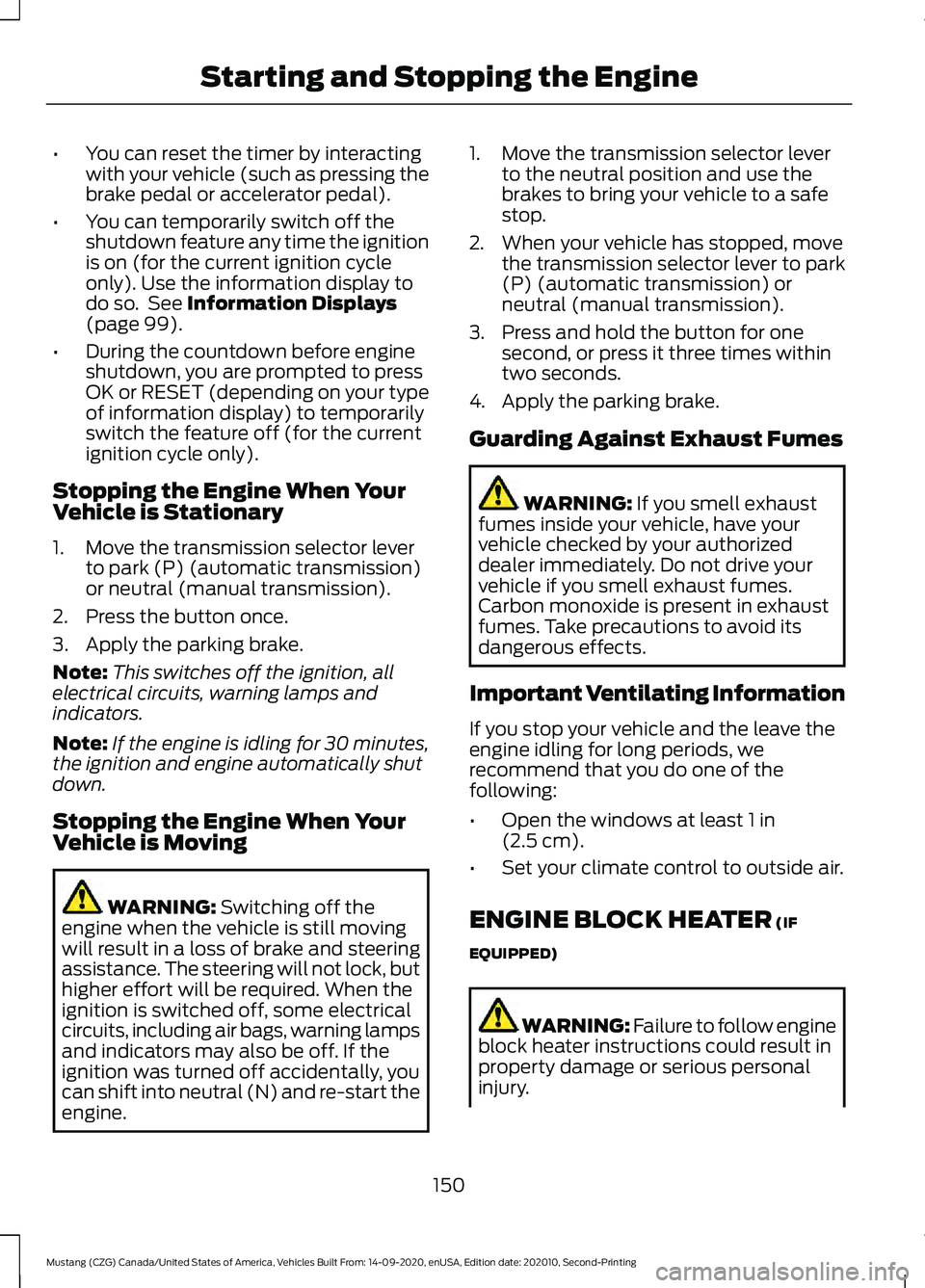 FORD MUSTANG 2021  Owners Manual •
You can reset the timer by interacting
with your vehicle (such as pressing the
brake pedal or accelerator pedal).
• You can temporarily switch off the
shutdown feature any time the ignition
is o