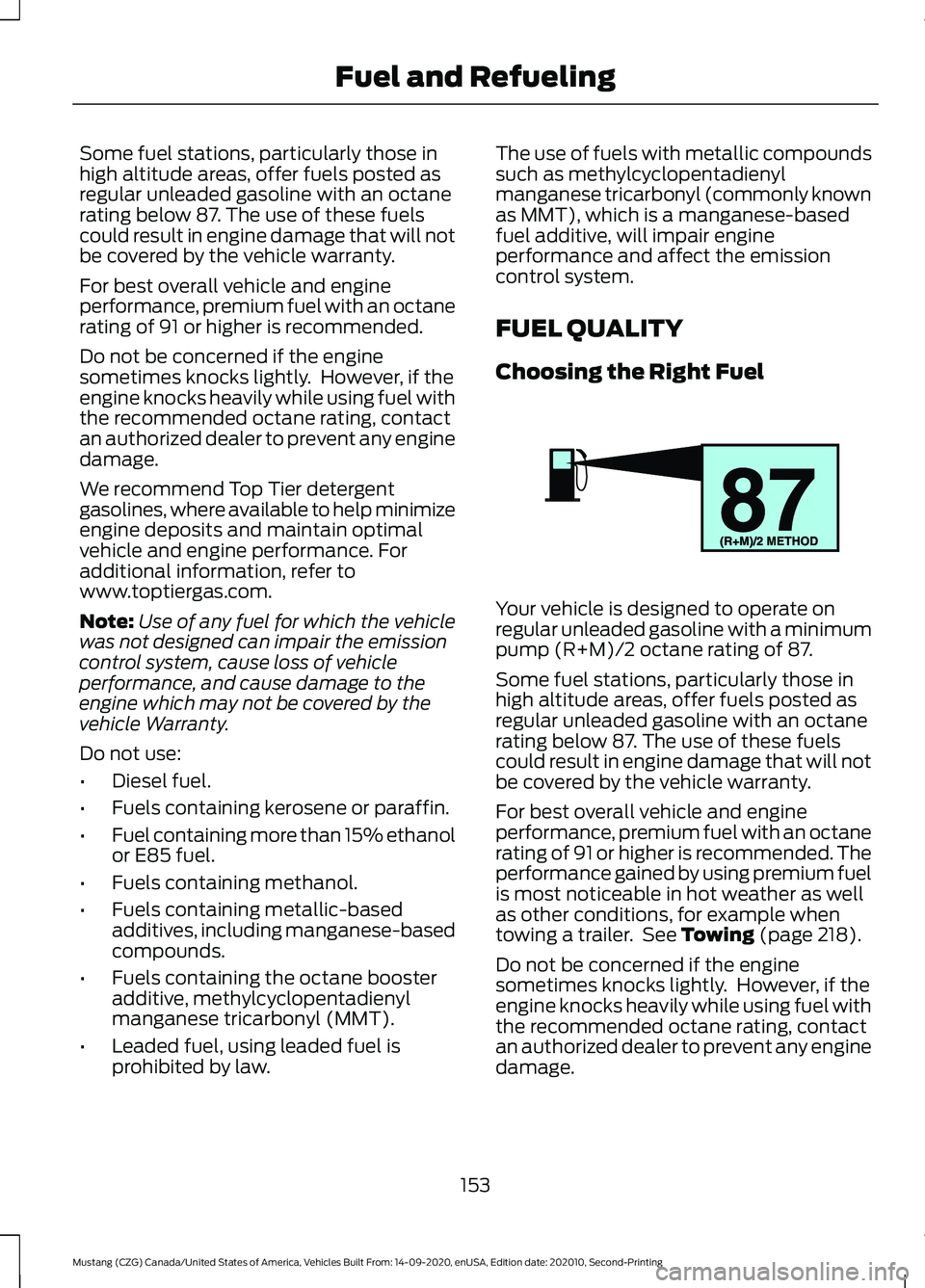 FORD MUSTANG 2021 Owners Manual Some fuel stations, particularly those in
high altitude areas, offer fuels posted as
regular unleaded gasoline with an octane
rating below 87. The use of these fuels
could result in engine damage that FORD MUSTANG 2021 Owners Manual Some fuel stations, particularly those in
high altitude areas, offer fuels posted as
regular unleaded gasoline with an octane
rating below 87. The use of these fuels
could result in engine damage that