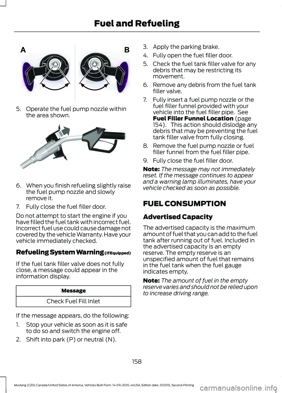 FORD MUSTANG 2021 Owners Manual 5. Operate the fuel pump nozzle within
the area shown. 6.
When you finish refueling slightly raise
the fuel pump nozzle and slowly
remove it.
7. Fully close the fuel filler door.
Do not attempt to sta FORD MUSTANG 2021 Owners Manual 5. Operate the fuel pump nozzle within
the area shown. 6.
When you finish refueling slightly raise
the fuel pump nozzle and slowly
remove it.
7. Fully close the fuel filler door.
Do not attempt to sta