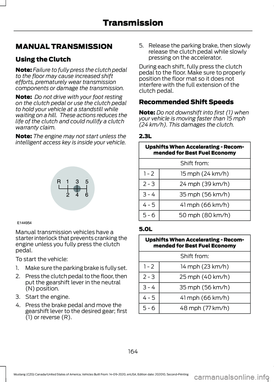 FORD MUSTANG 2021 Owners Manual MANUAL TRANSMISSION
Using the Clutch
Note:
Failure to fully press the clutch pedal
to the floor may cause increased shift
efforts, prematurely wear transmission
components or damage the transmission.
FORD MUSTANG 2021 Owners Manual MANUAL TRANSMISSION
Using the Clutch
Note:
Failure to fully press the clutch pedal
to the floor may cause increased shift
efforts, prematurely wear transmission
components or damage the transmission.