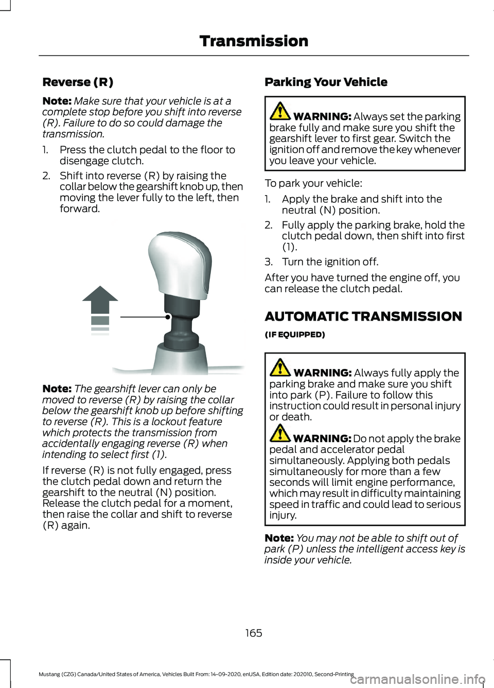 FORD MUSTANG 2021 Owners Manual Reverse (R)
Note:
Make sure that your vehicle is at a
complete stop before you shift into reverse
(R). Failure to do so could damage the
transmission.
1. Press the clutch pedal to the floor to disenga FORD MUSTANG 2021 Owners Manual Reverse (R)
Note:
Make sure that your vehicle is at a
complete stop before you shift into reverse
(R). Failure to do so could damage the
transmission.
1. Press the clutch pedal to the floor to disenga