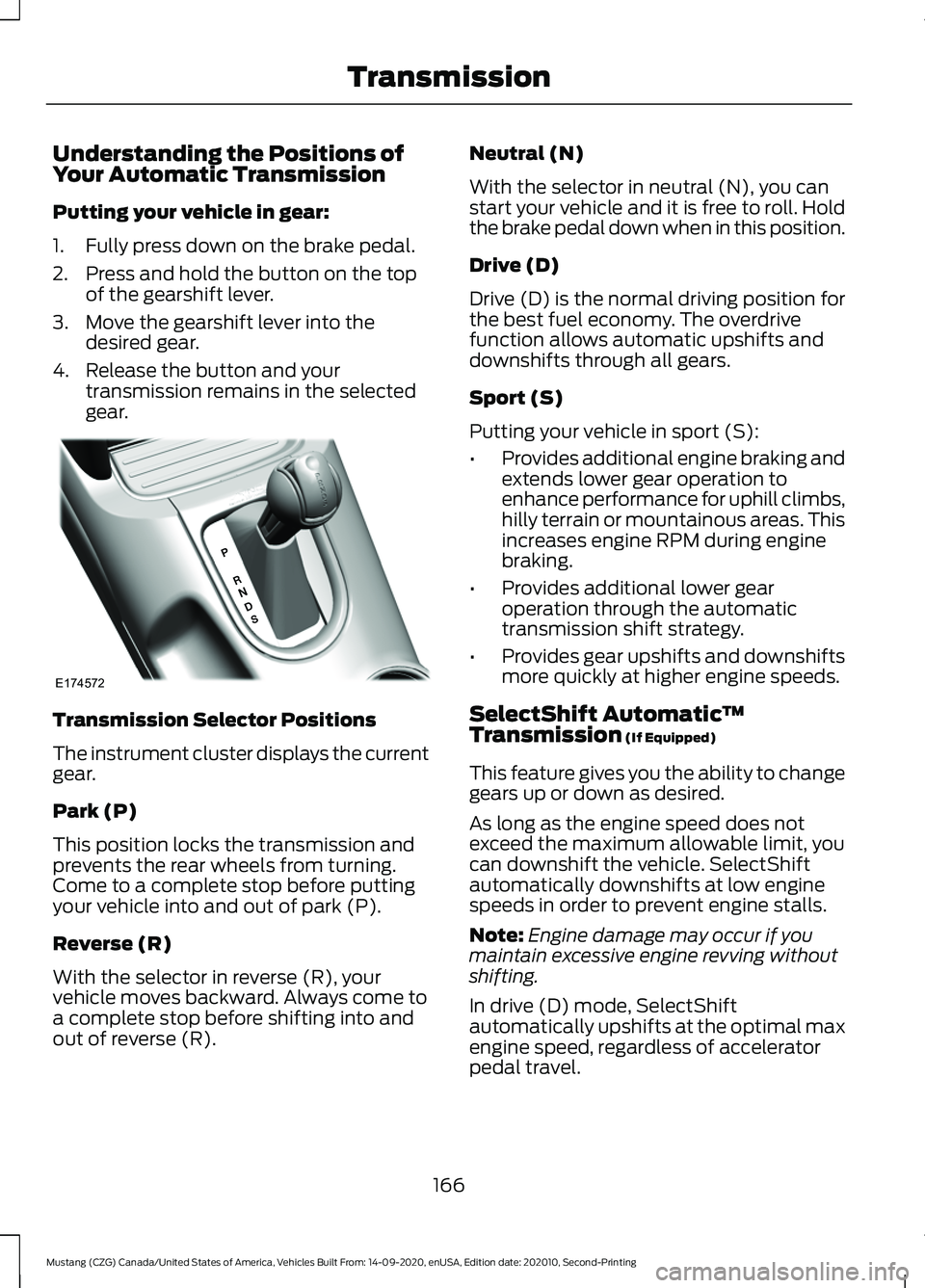 FORD MUSTANG 2021 Owners Manual Understanding the Positions of
Your Automatic Transmission
Putting your vehicle in gear:
1. Fully press down on the brake pedal.
2. Press and hold the button on the top
of the gearshift lever.
3. Move FORD MUSTANG 2021 Owners Manual Understanding the Positions of
Your Automatic Transmission
Putting your vehicle in gear:
1. Fully press down on the brake pedal.
2. Press and hold the button on the top
of the gearshift lever.
3. Move