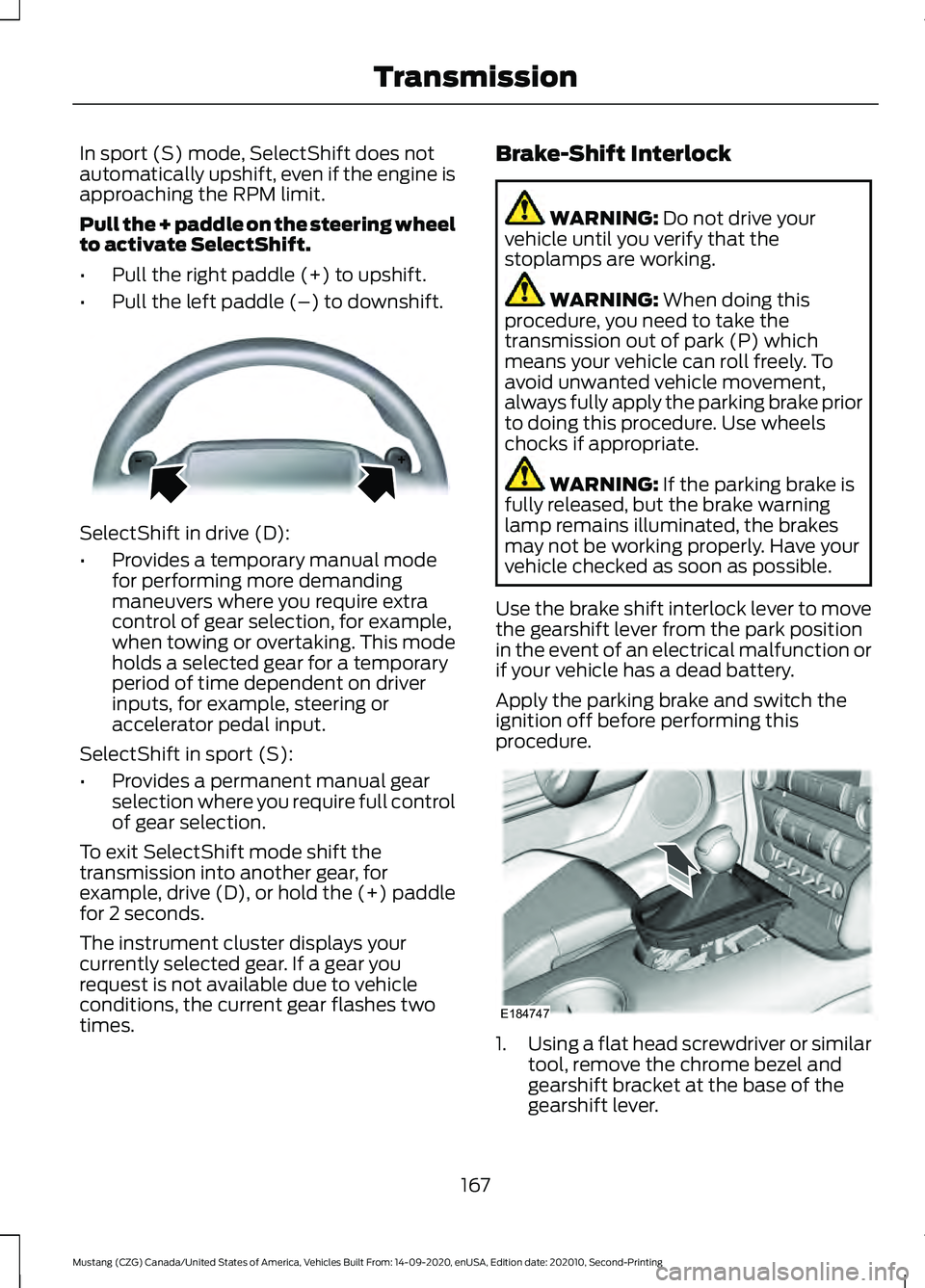 FORD MUSTANG 2021 User Guide In sport (S) mode, SelectShift does not
automatically upshift, even if the engine is
approaching the RPM limit.
Pull the + paddle on the steering wheel
to activate SelectShift.
•
Pull the right padd