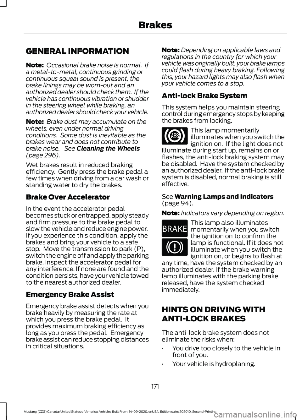 FORD MUSTANG 2021  Owners Manual GENERAL INFORMATION
Note:
 Occasional brake noise is normal.  If
a metal-to-metal, continuous grinding or
continuous squeal sound is present, the
brake linings may be worn-out and an
authorized dealer