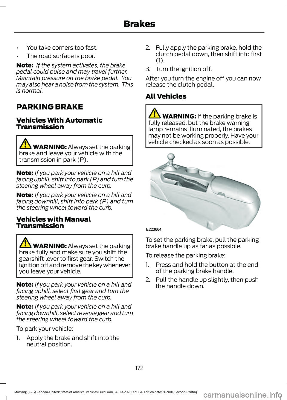 FORD MUSTANG 2021  Owners Manual •
You take corners too fast.
• The road surface is poor.
Note:  If the system activates, the brake
pedal could pulse and may travel further.
Maintain pressure on the brake pedal.  You
may also hea