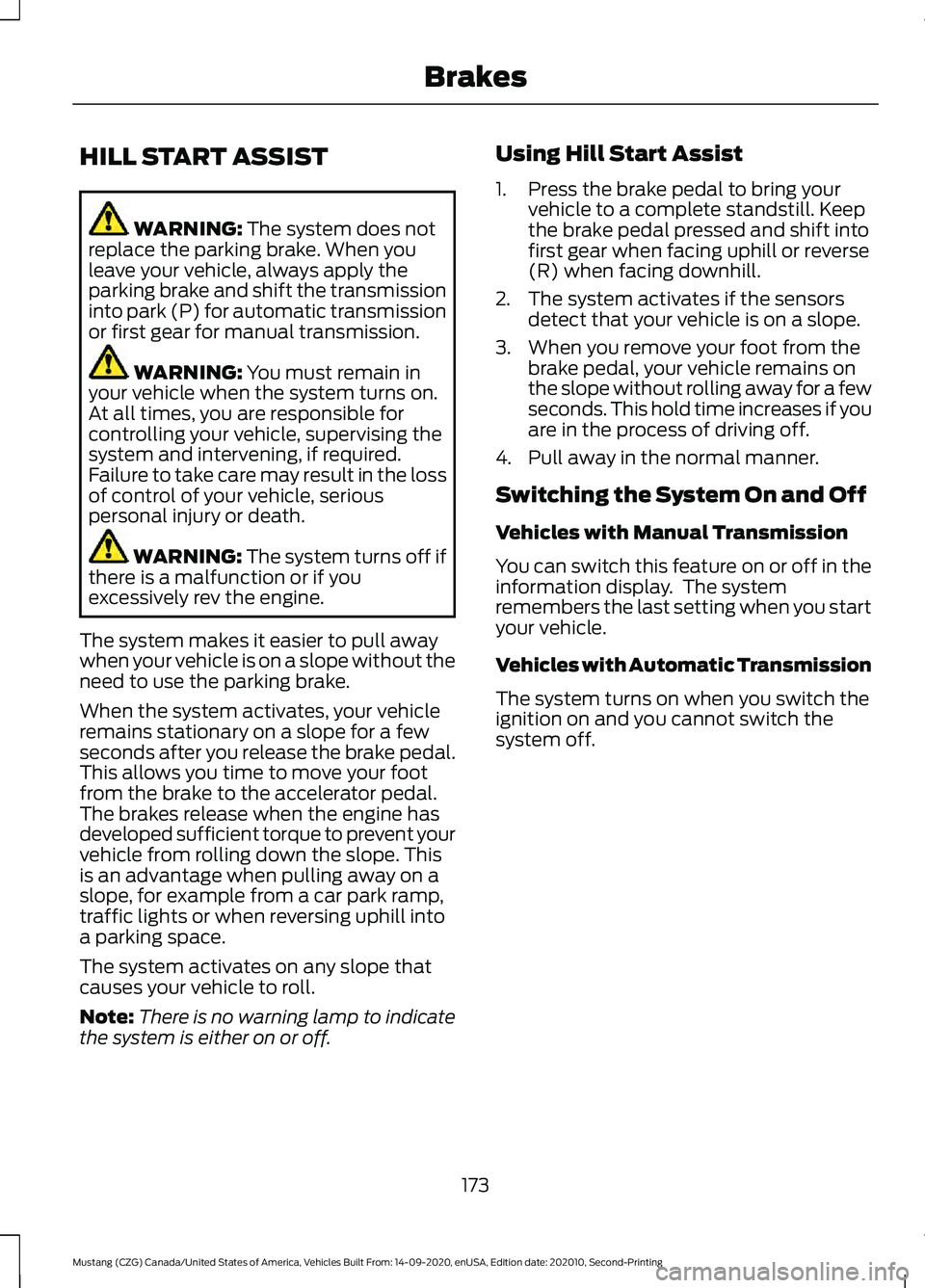 FORD MUSTANG 2021  Owners Manual HILL START ASSIST
WARNING: The system does not
replace the parking brake. When you
leave your vehicle, always apply the
parking brake and shift the transmission
into park (P) for automatic transmissio