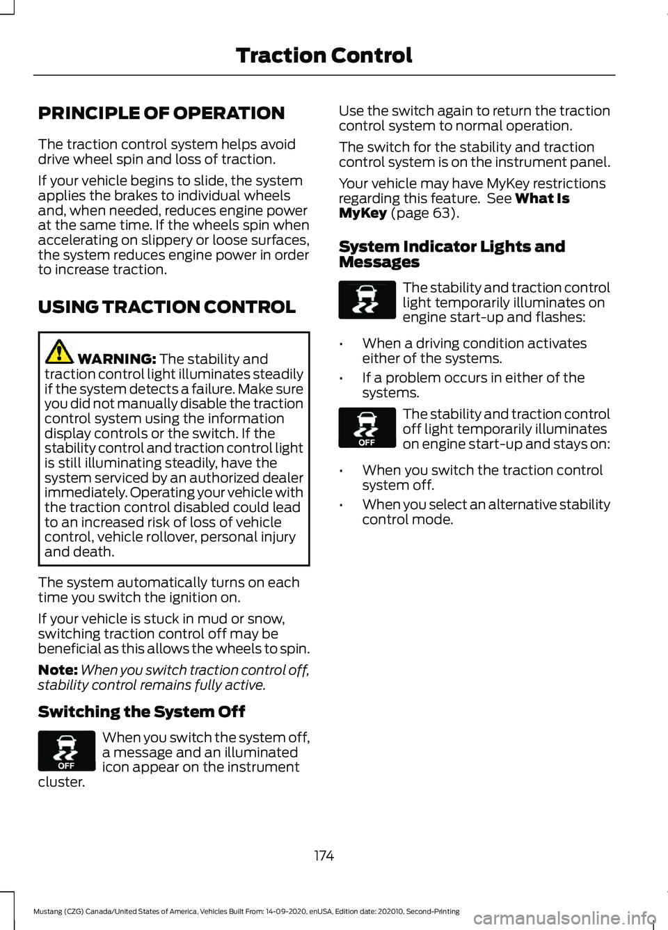 FORD MUSTANG 2021 Owners Manual PRINCIPLE OF OPERATION
The traction control system helps avoid
drive wheel spin and loss of traction.
If your vehicle begins to slide, the system
applies the brakes to individual wheels
and, when need FORD MUSTANG 2021 Owners Manual PRINCIPLE OF OPERATION
The traction control system helps avoid
drive wheel spin and loss of traction.
If your vehicle begins to slide, the system
applies the brakes to individual wheels
and, when need