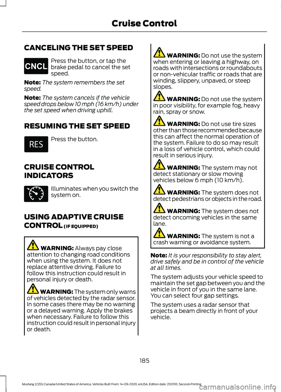FORD MUSTANG 2021 Owners Manual CANCELING THE SET SPEED
Press the button, or tap the
brake pedal to cancel the set
speed.
Note: The system remembers the set
speed.
Note: The system cancels if the vehicle
speed drops below 10 mph (16 FORD MUSTANG 2021 Owners Manual CANCELING THE SET SPEED
Press the button, or tap the
brake pedal to cancel the set
speed.
Note: The system remembers the set
speed.
Note: The system cancels if the vehicle
speed drops below 10 mph (16