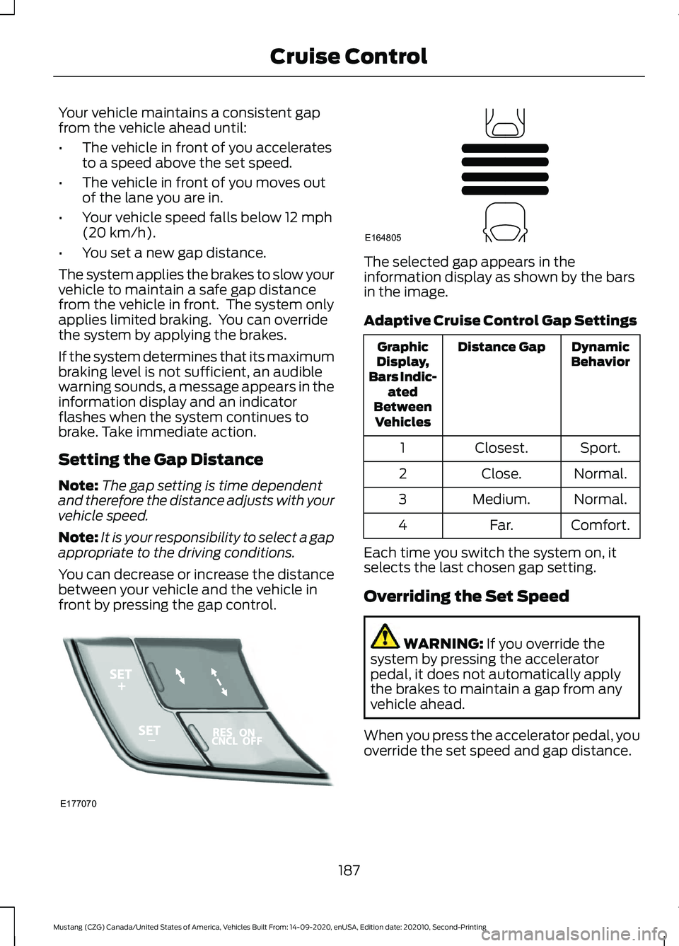 FORD MUSTANG 2021 Owners Manual Your vehicle maintains a consistent gap
from the vehicle ahead until:
•
The vehicle in front of you accelerates
to a speed above the set speed.
• The vehicle in front of you moves out
of the lane FORD MUSTANG 2021 Owners Manual Your vehicle maintains a consistent gap
from the vehicle ahead until:
•
The vehicle in front of you accelerates
to a speed above the set speed.
• The vehicle in front of you moves out
of the lane