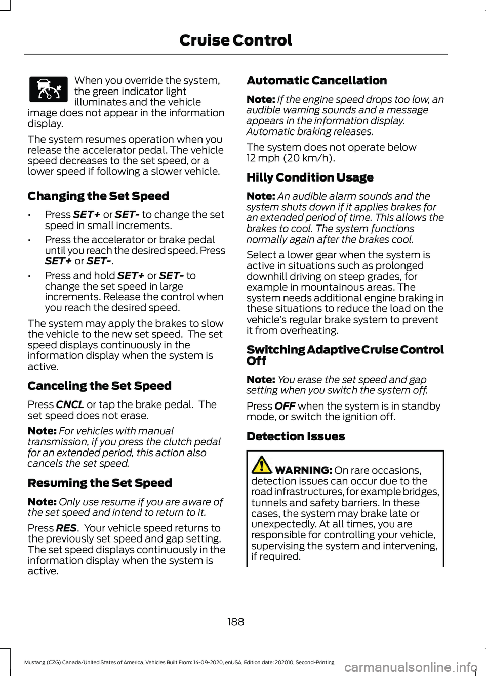 FORD MUSTANG 2021  Owners Manual When you override the system,
the green indicator light
illuminates and the vehicle
image does not appear in the information
display.
The system resumes operation when you
release the accelerator peda