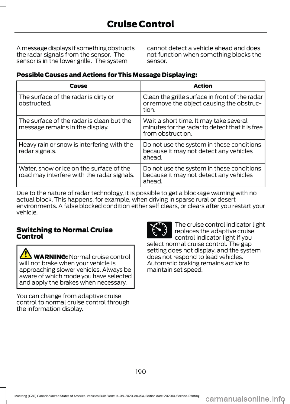 FORD MUSTANG 2021  Owners Manual A message displays if something obstructs
the radar signals from the sensor.  The
sensor is in the lower grille.  The system
cannot detect a vehicle ahead and does
not function when something blocks t