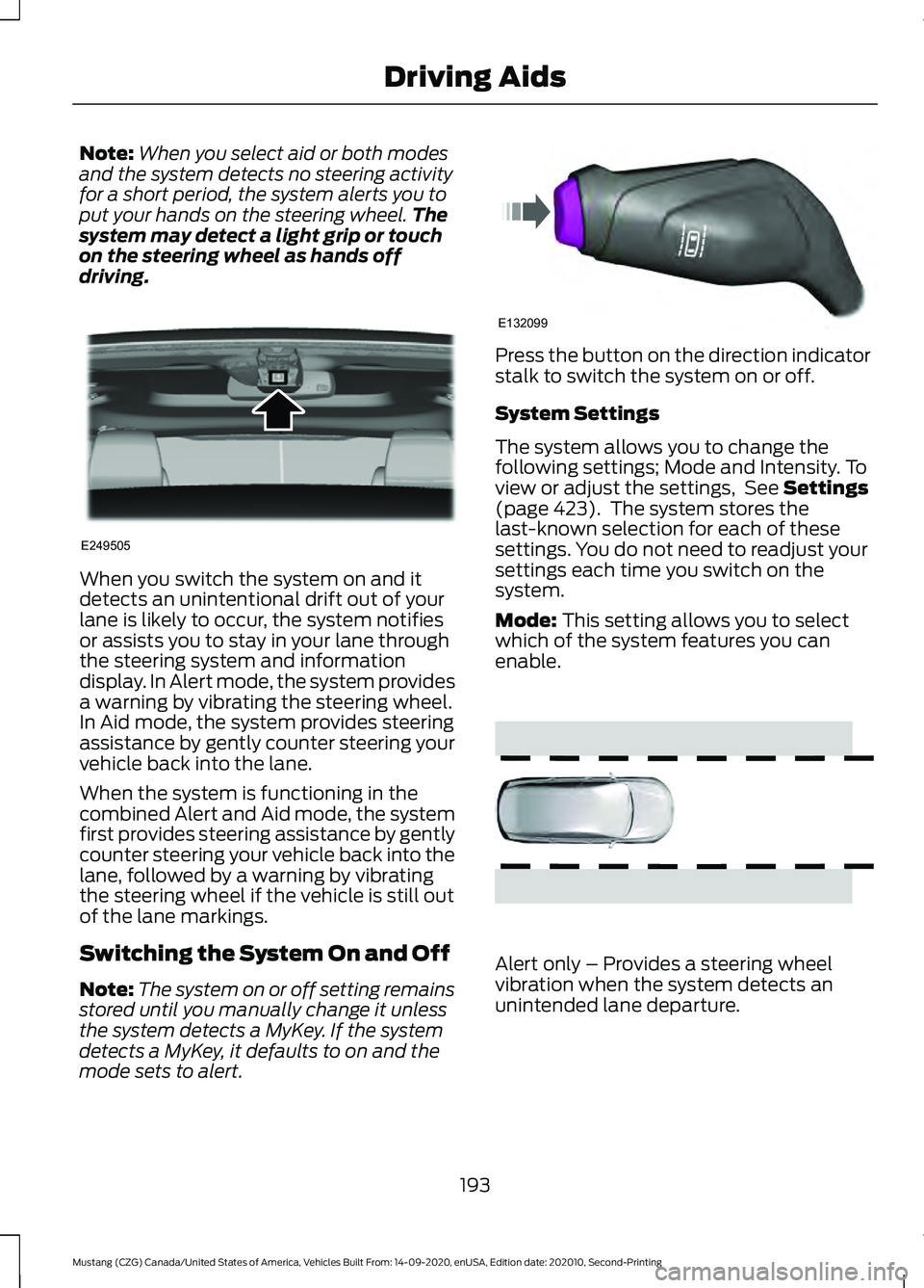 FORD MUSTANG 2021  Owners Manual Note:
When you select aid or both modes
and the system detects no steering activity
for a short period, the system alerts you to
put your hands on the steering wheel. The
system may detect a light gri