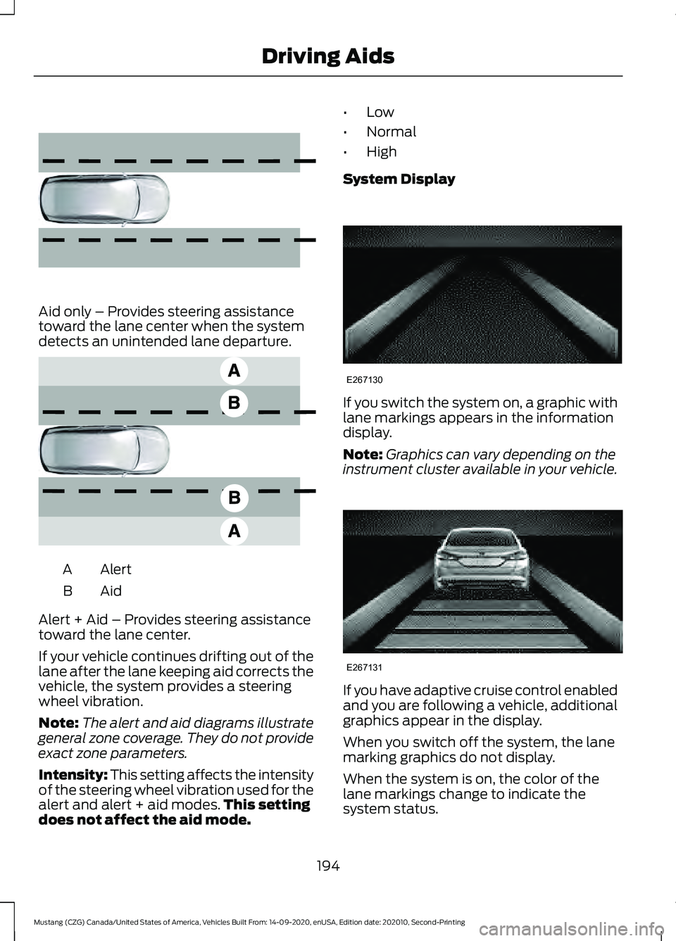 FORD MUSTANG 2021  Owners Manual Aid only – Provides steering assistance
toward the lane center when the system
detects an unintended lane departure.
Alert
A
AidB
Alert + Aid – Provides steering assistance
toward the lane center.