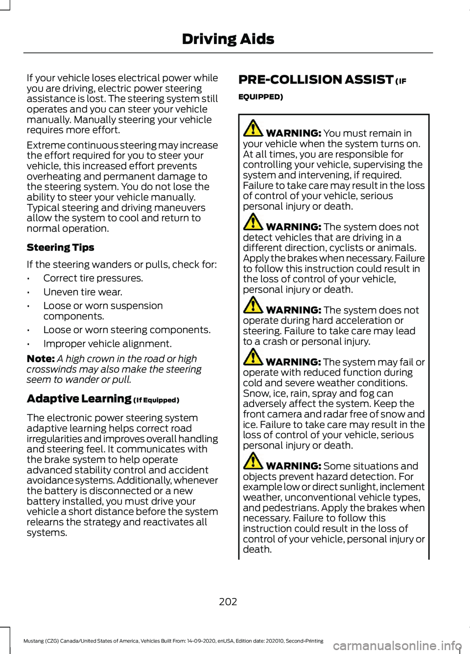 FORD MUSTANG 2021  Owners Manual If your vehicle loses electrical power while
you are driving, electric power steering
assistance is lost. The steering system still
operates and you can steer your vehicle
manually. Manually steering 