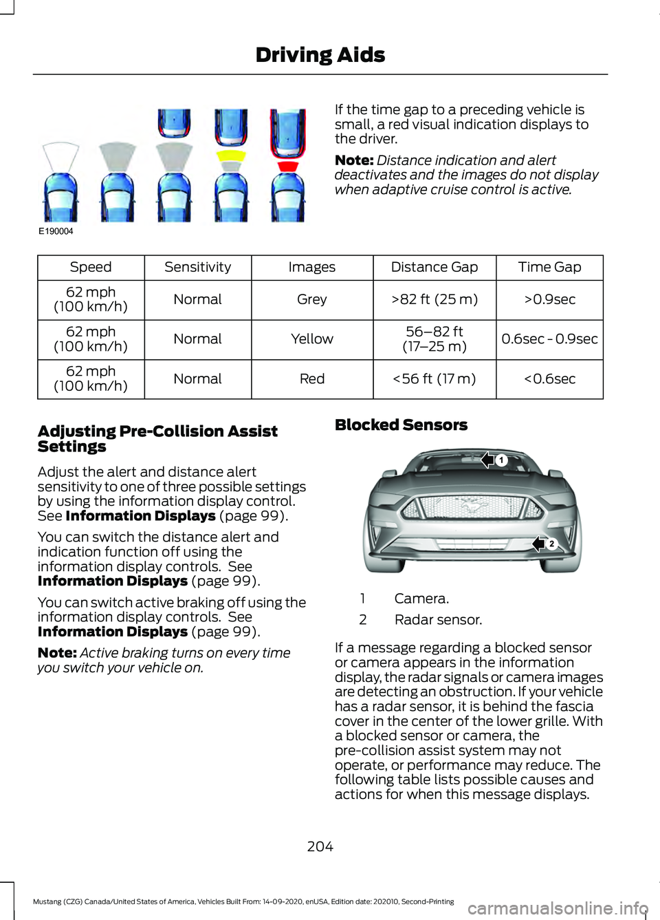 FORD MUSTANG 2021 Owners Manual If the time gap to a preceding vehicle is
small, a red visual indication displays to
the driver.
Note:
Distance indication and alert
deactivates and the images do not display
when adaptive cruise cont FORD MUSTANG 2021 Owners Manual If the time gap to a preceding vehicle is
small, a red visual indication displays to
the driver.
Note:
Distance indication and alert
deactivates and the images do not display
when adaptive cruise cont