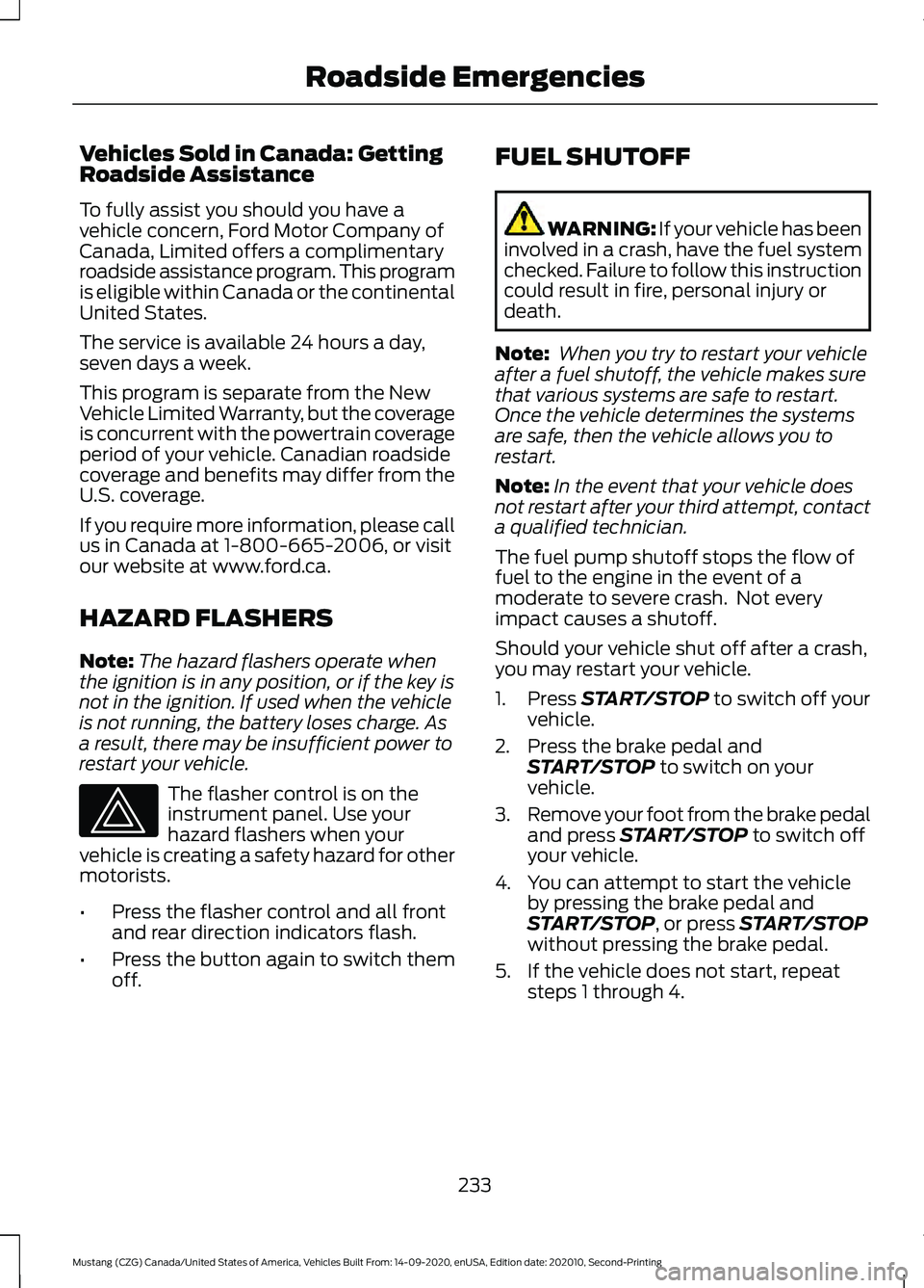 FORD MUSTANG 2021 Owners Manual Vehicles Sold in Canada: Getting
Roadside Assistance
To fully assist you should you have a
vehicle concern, Ford Motor Company of
Canada, Limited offers a complimentary
roadside assistance program. Th FORD MUSTANG 2021 Owners Manual Vehicles Sold in Canada: Getting
Roadside Assistance
To fully assist you should you have a
vehicle concern, Ford Motor Company of
Canada, Limited offers a complimentary
roadside assistance program. Th