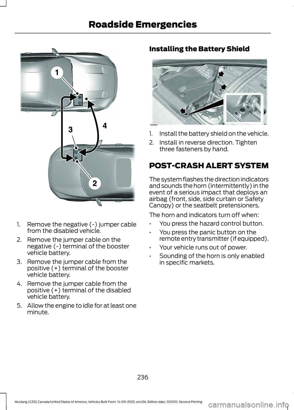 FORD MUSTANG 2021  Owners Manual 1. Remove the negative (-) jumper cable
from the disabled vehicle.
2. Remove the jumper cable on the negative (-) terminal of the booster
vehicle battery.
3. Remove the jumper cable from the positive 