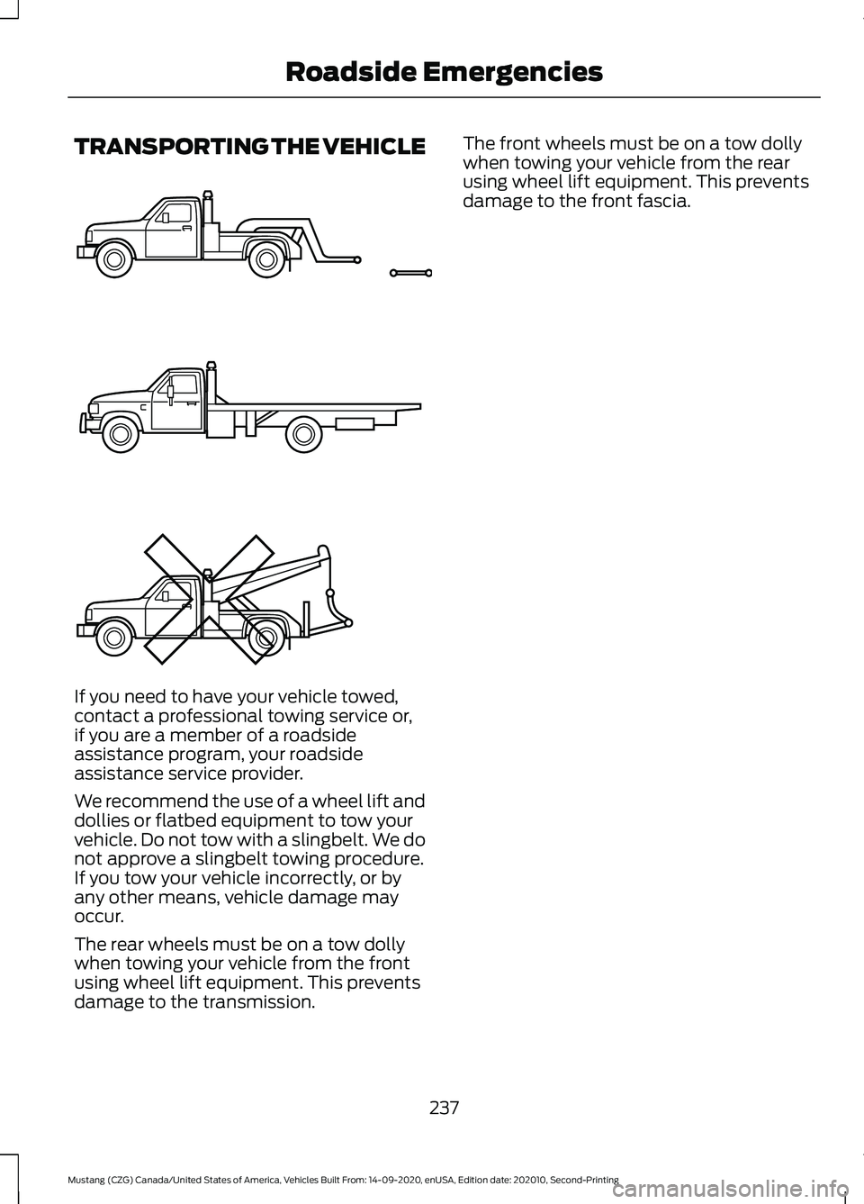 FORD MUSTANG 2021  Owners Manual TRANSPORTING THE VEHICLE
If you need to have your vehicle towed,
contact a professional towing service or,
if you are a member of a roadside
assistance program, your roadside
assistance service provid