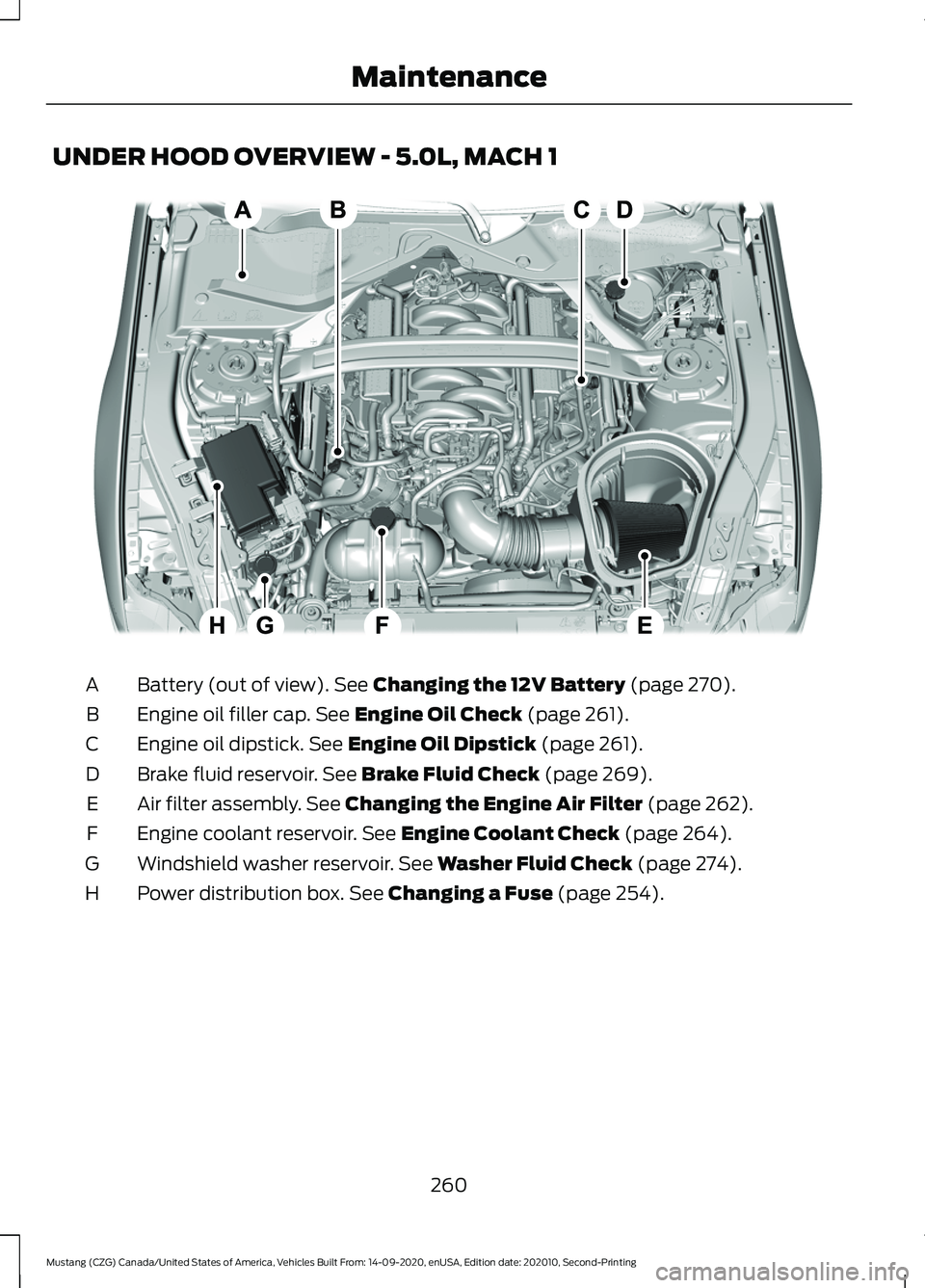 FORD MUSTANG 2021  Owners Manual UNDER HOOD OVERVIEW - 5.0L, MACH 1
Battery (out of view). See Changing the 12V Battery (page 270).
A
Engine oil filler cap.
 See Engine Oil Check (page 261).
B
Engine oil dipstick.
 See Engine Oil Dip