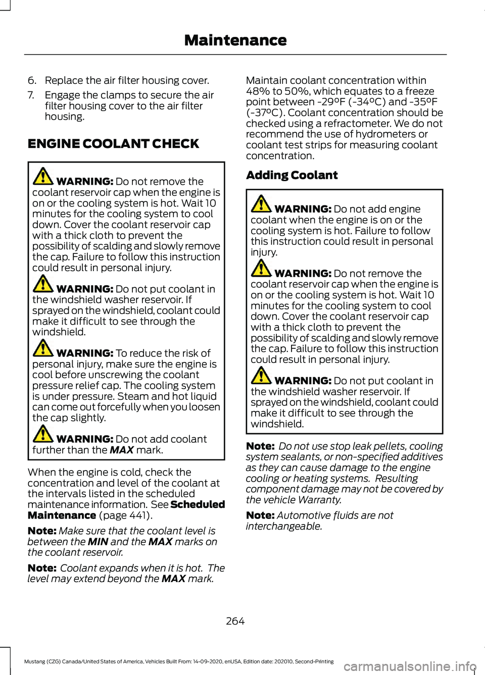 FORD MUSTANG 2021  Owners Manual 6. Replace the air filter housing cover.
7. Engage the clamps to secure the air
filter housing cover to the air filter
housing.
ENGINE COOLANT CHECK WARNING: Do not remove the
coolant reservoir cap wh