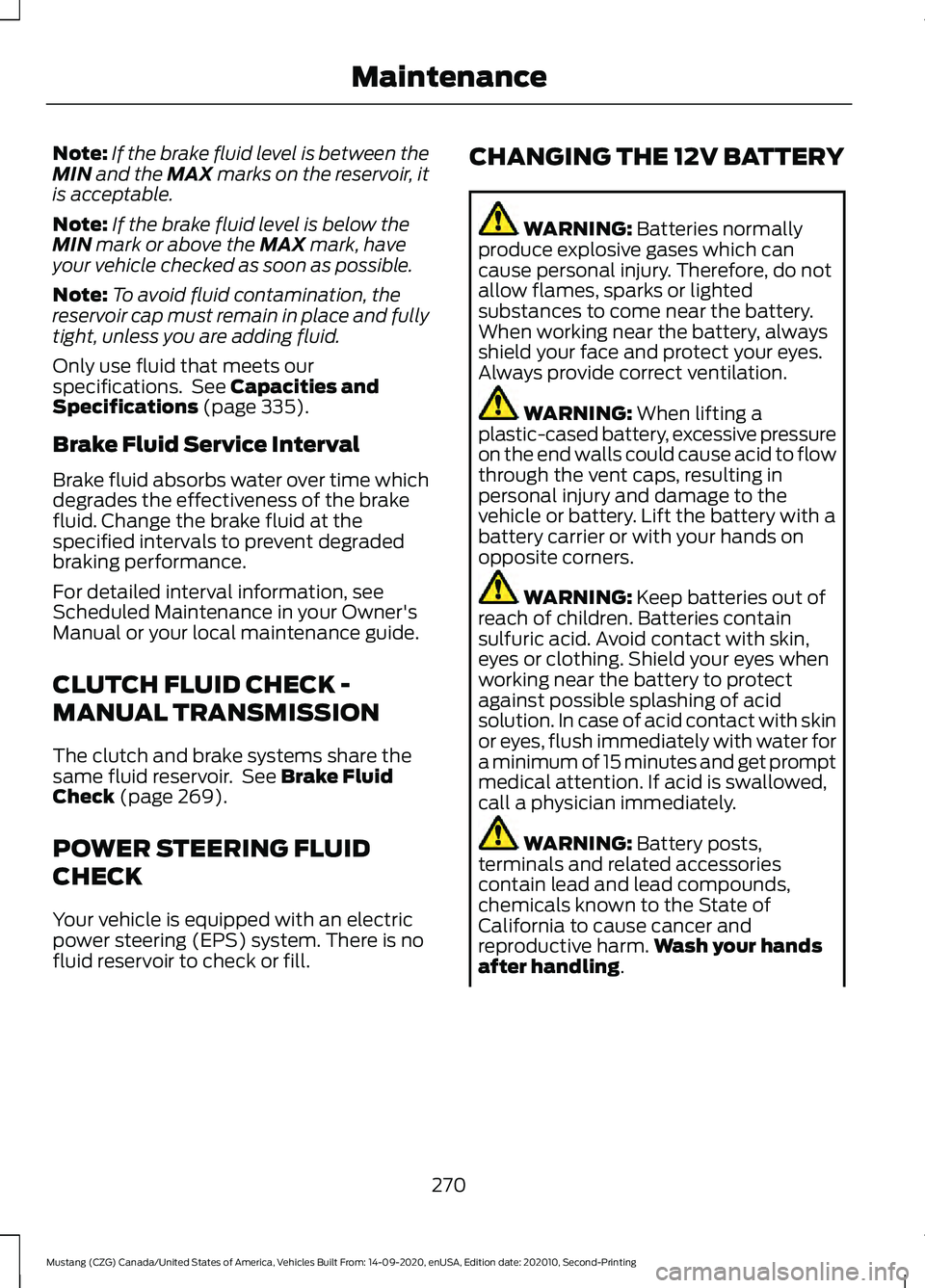 FORD MUSTANG 2021 Owners Manual Note:
If the brake fluid level is between the
MIN and the MAX marks on the reservoir, it
is acceptable.
Note: If the brake fluid level is below the
MIN
mark or above the MAX mark, have
your vehicle c FORD MUSTANG 2021 Owners Manual Note:
If the brake fluid level is between the
MIN and the MAX marks on the reservoir, it
is acceptable.
Note: If the brake fluid level is below the
MIN
mark or above the MAX mark, have
your vehicle c
