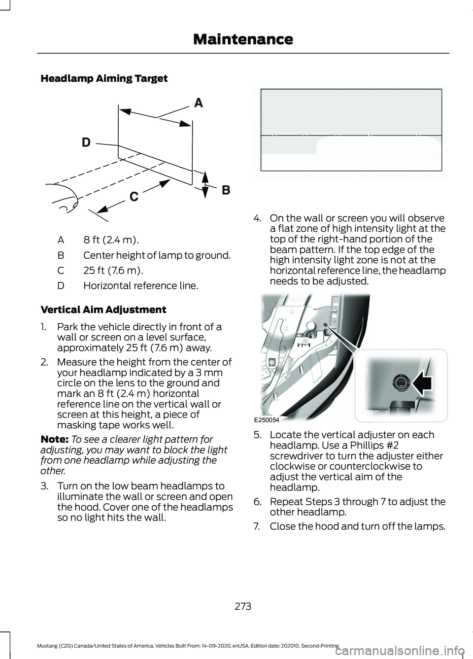 FORD MUSTANG 2021 Owners Manual Headlamp Aiming Target
8 ft (2.4 m).
A
Center height of lamp to ground.
B
25 ft (7.6 m).
C
Horizontal reference line.
D
Vertical Aim Adjustment
1. Park the vehicle directly in front of a wall or scree FORD MUSTANG 2021 Owners Manual Headlamp Aiming Target
8 ft (2.4 m).
A
Center height of lamp to ground.
B
25 ft (7.6 m).
C
Horizontal reference line.
D
Vertical Aim Adjustment
1. Park the vehicle directly in front of a wall or scree