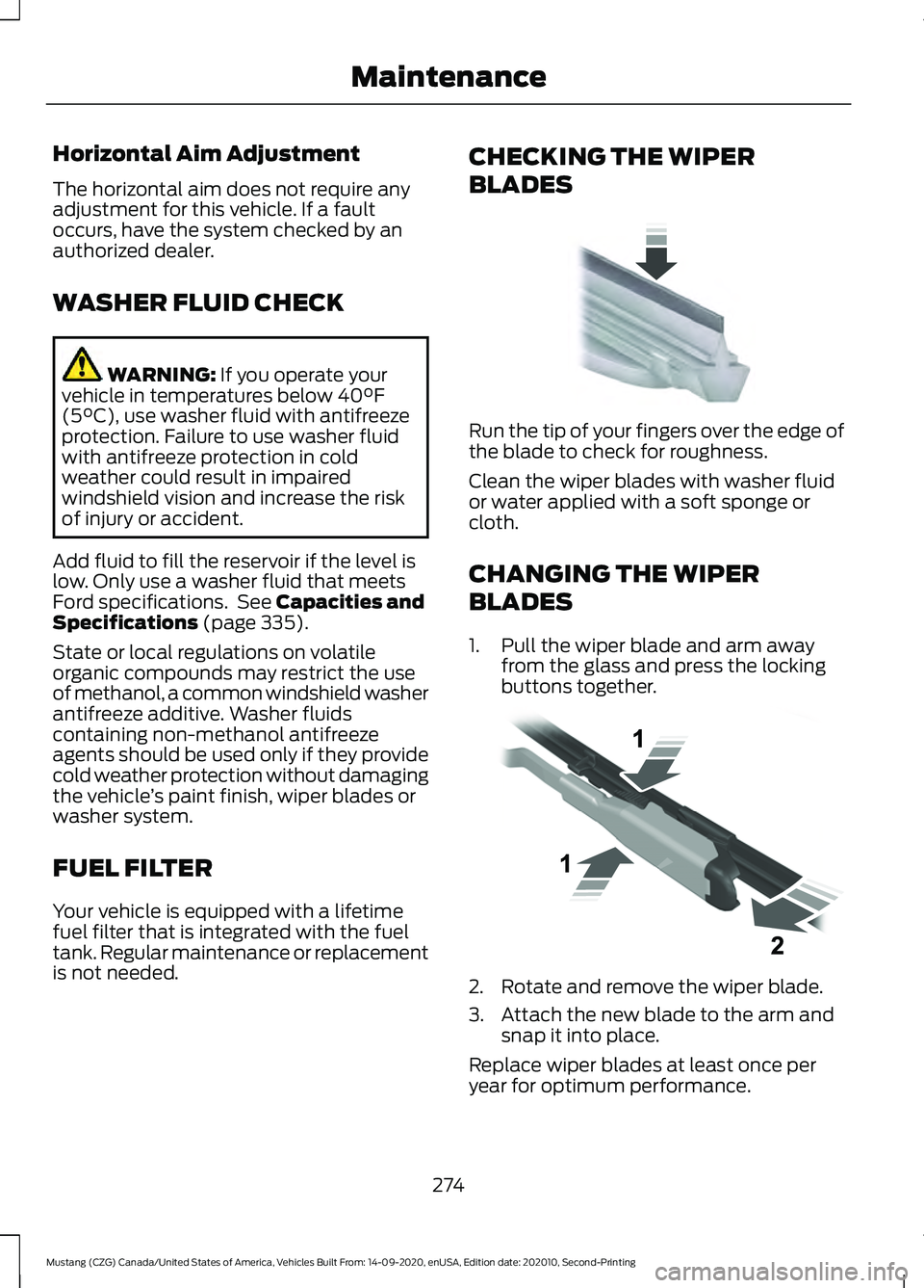 FORD MUSTANG 2021 Owners Manual Horizontal Aim Adjustment
The horizontal aim does not require any
adjustment for this vehicle. If a fault
occurs, have the system checked by an
authorized dealer.
WASHER FLUID CHECK
WARNING: If you op FORD MUSTANG 2021 Owners Manual Horizontal Aim Adjustment
The horizontal aim does not require any
adjustment for this vehicle. If a fault
occurs, have the system checked by an
authorized dealer.
WASHER FLUID CHECK
WARNING: If you op