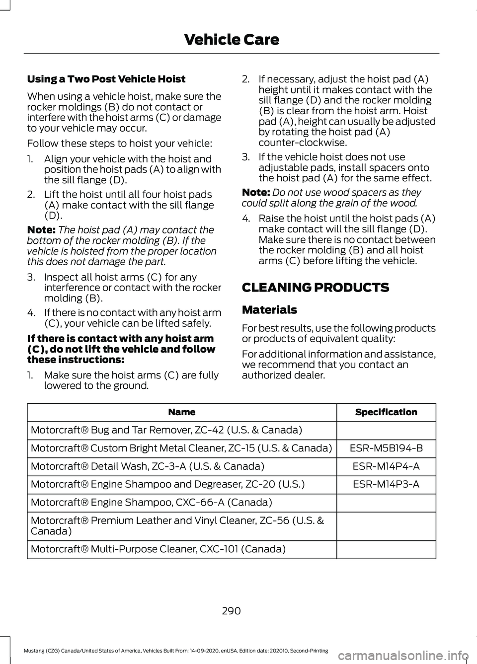 FORD MUSTANG 2021  Owners Manual Using a Two Post Vehicle Hoist
When using a vehicle hoist, make sure the
rocker moldings (B) do not contact or
interfere with the hoist arms (C) or damage
to your vehicle may occur.
Follow these steps