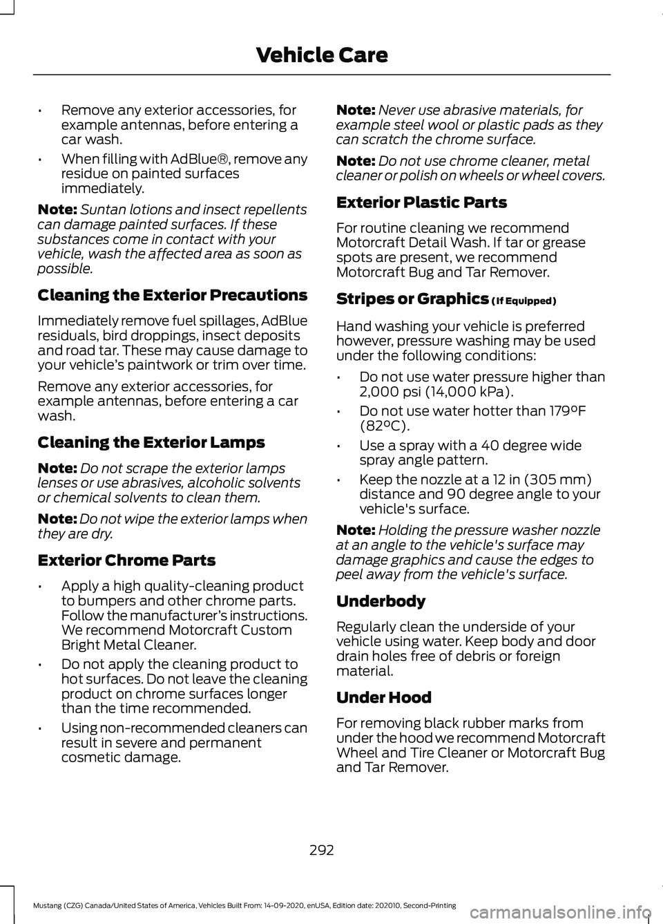 FORD MUSTANG 2021  Owners Manual •
Remove any exterior accessories, for
example antennas, before entering a
car wash.
• When filling with AdBlue®, remove any
residue on painted surfaces
immediately.
Note: Suntan lotions and inse